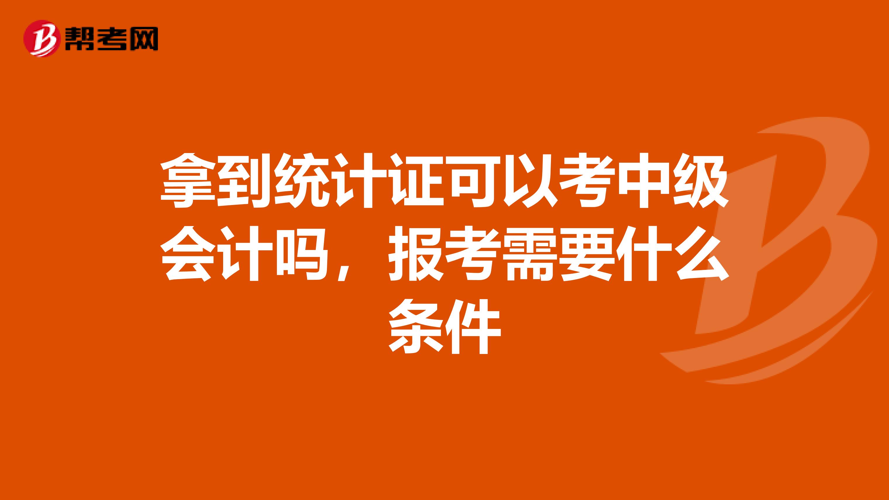 拿到统计证可以考中级会计吗，报考需要什么条件