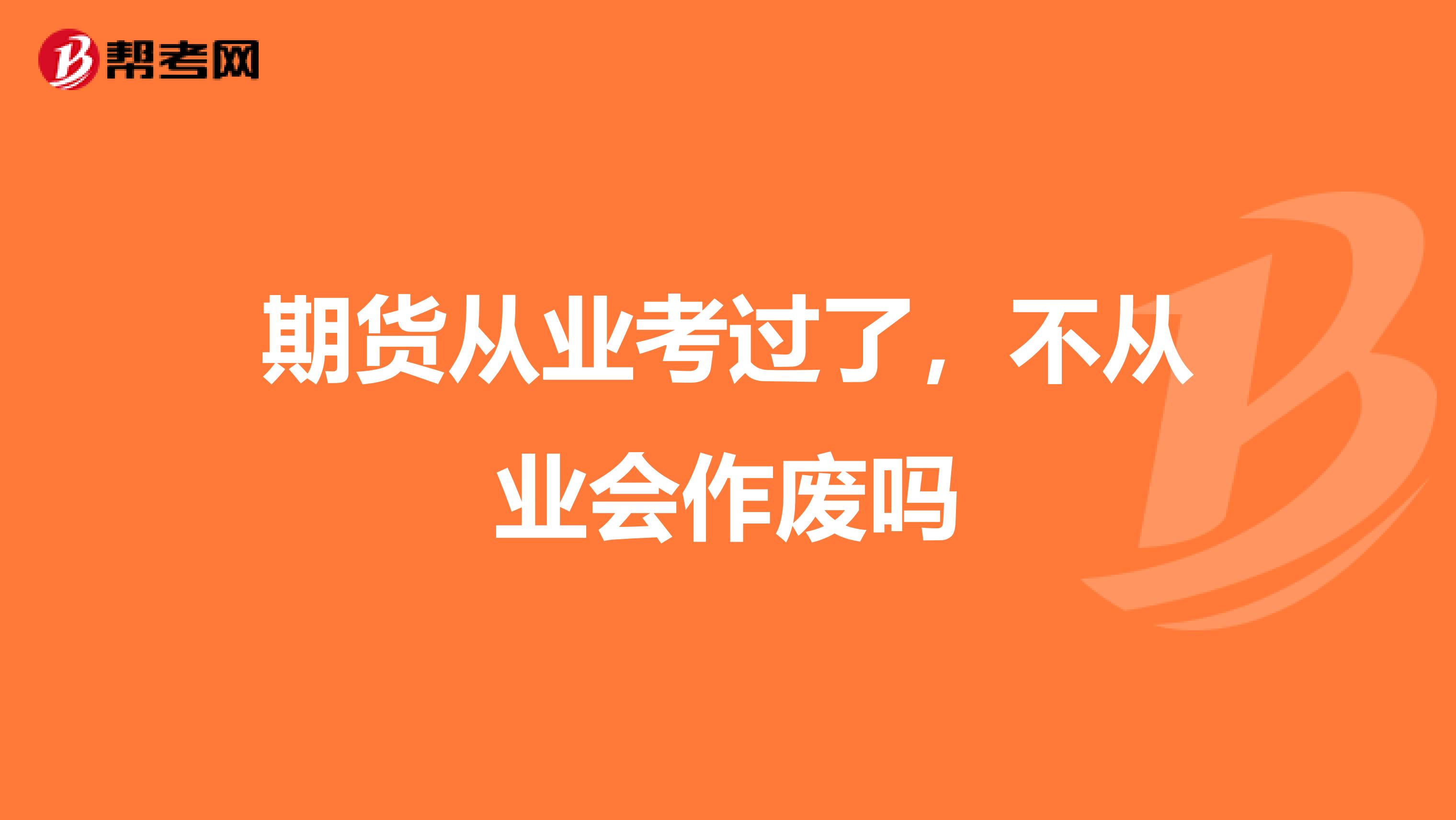 期货从业考过了,不从业会作废吗