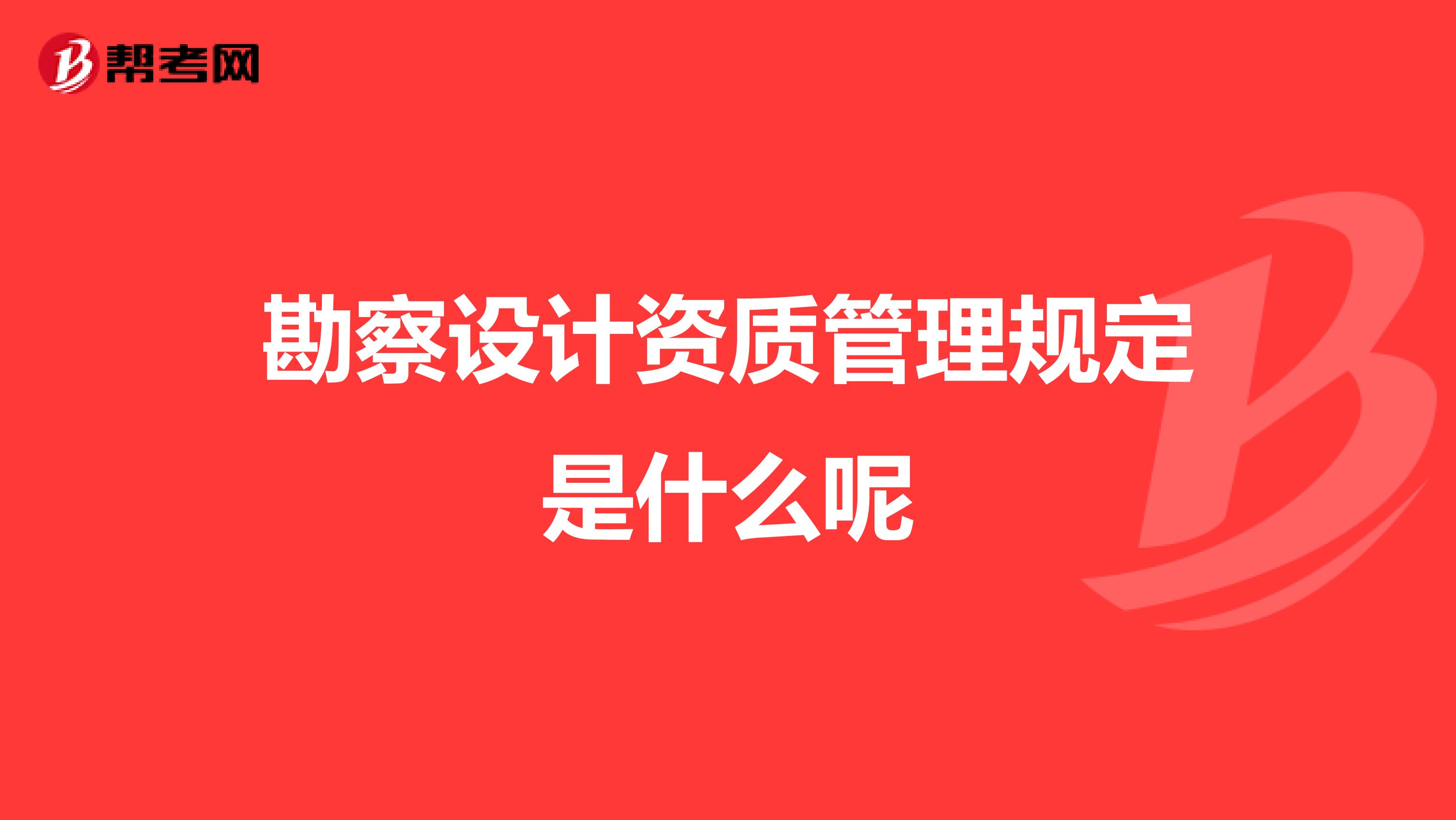 勘察设计资质管理规定是什么呢