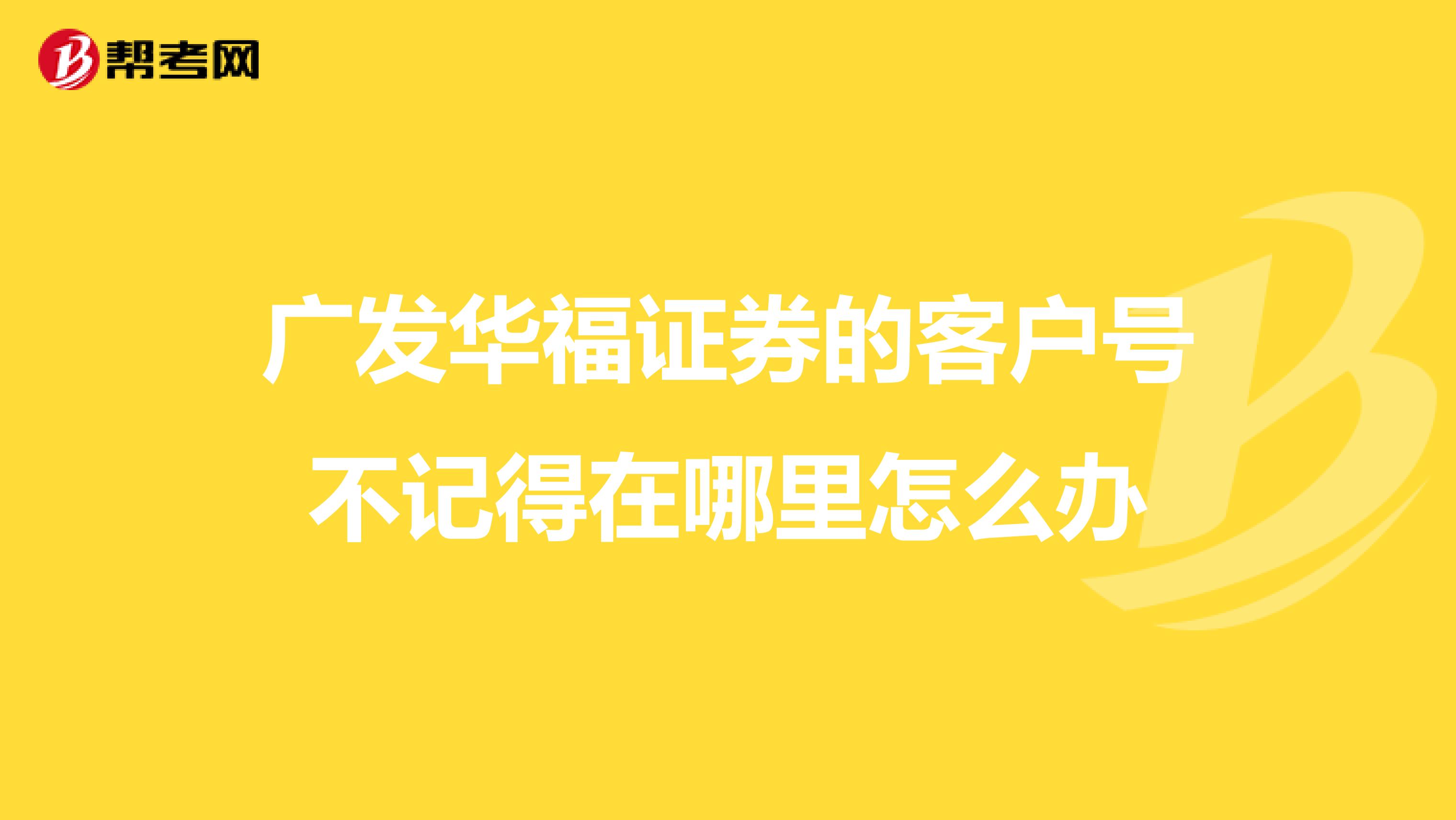 广发华福证券的客户号不记得在哪里怎么办