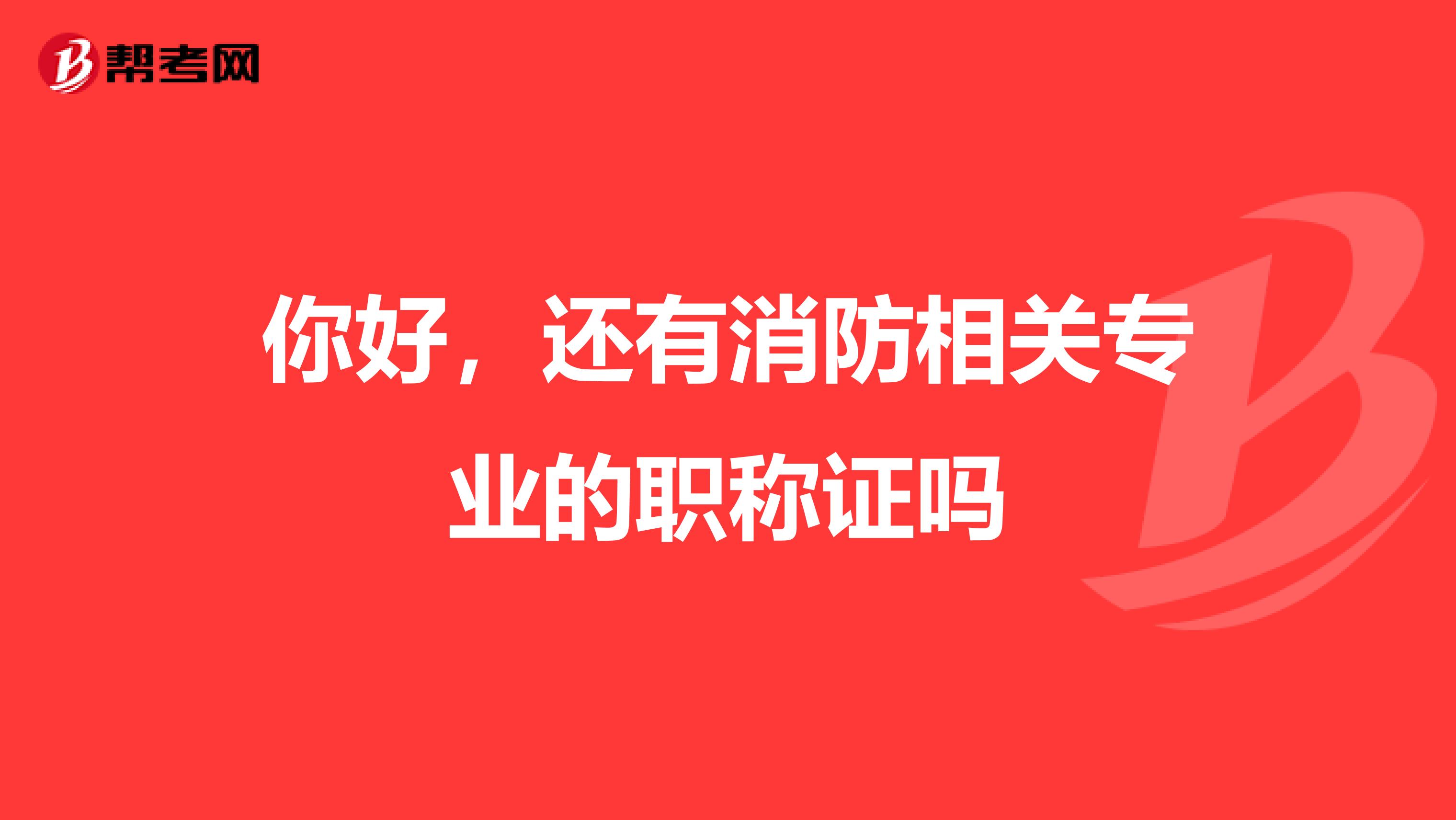 你好，还有消防相关专业的职称证吗