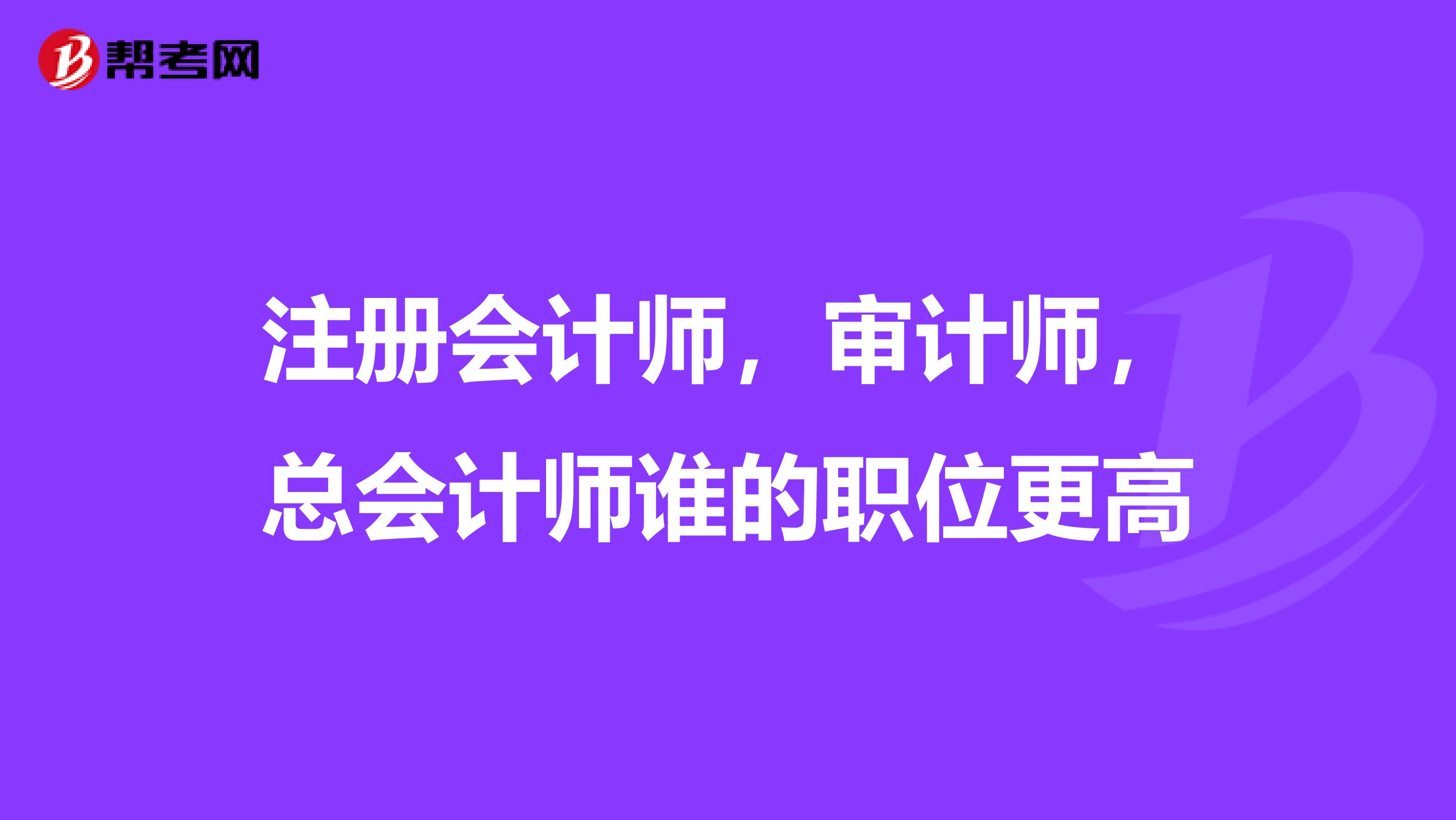 注册会计师,审计师,总会计师谁的职位更高