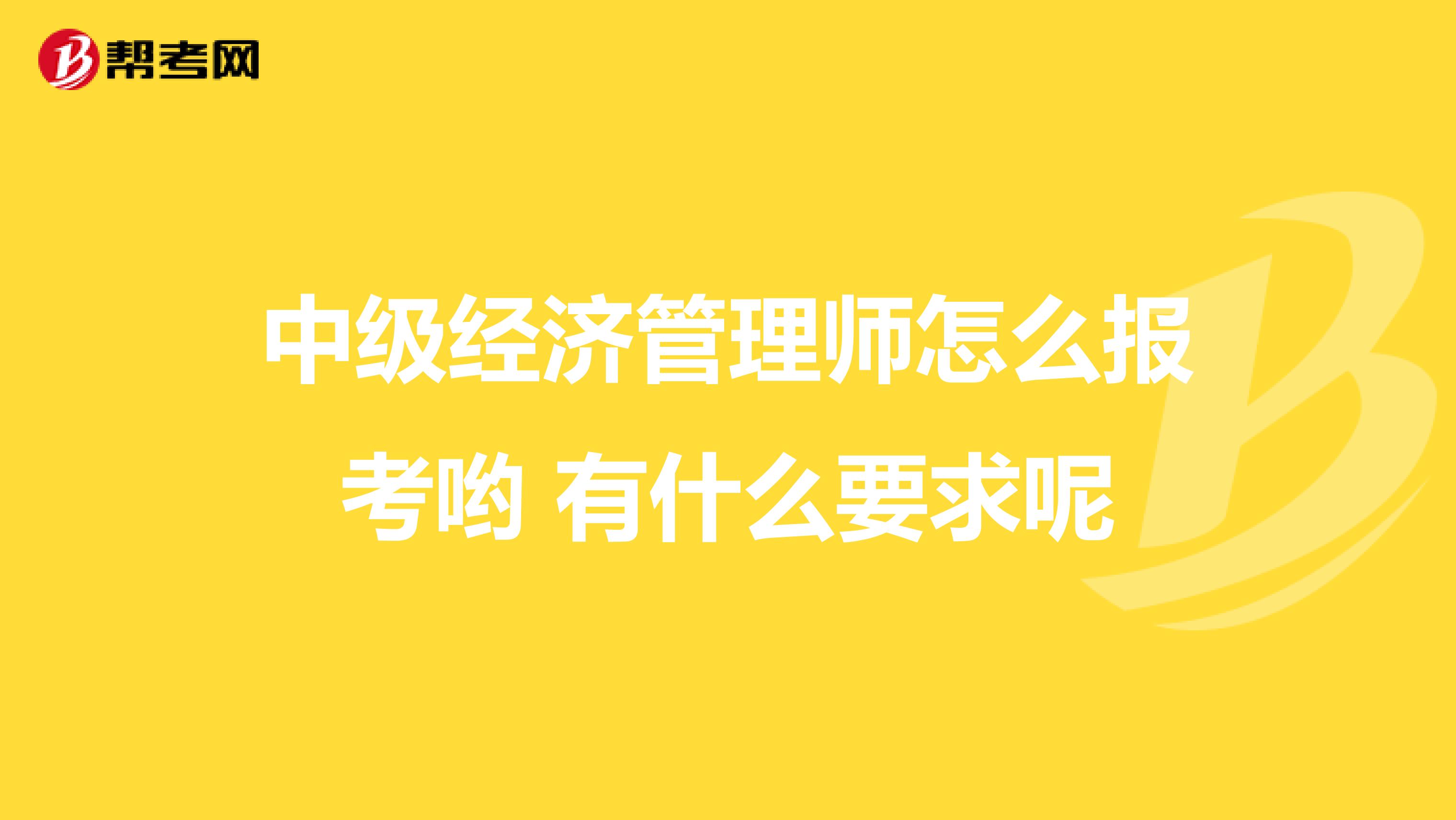 中级经济管理师怎么报考哟 有什么要求呢