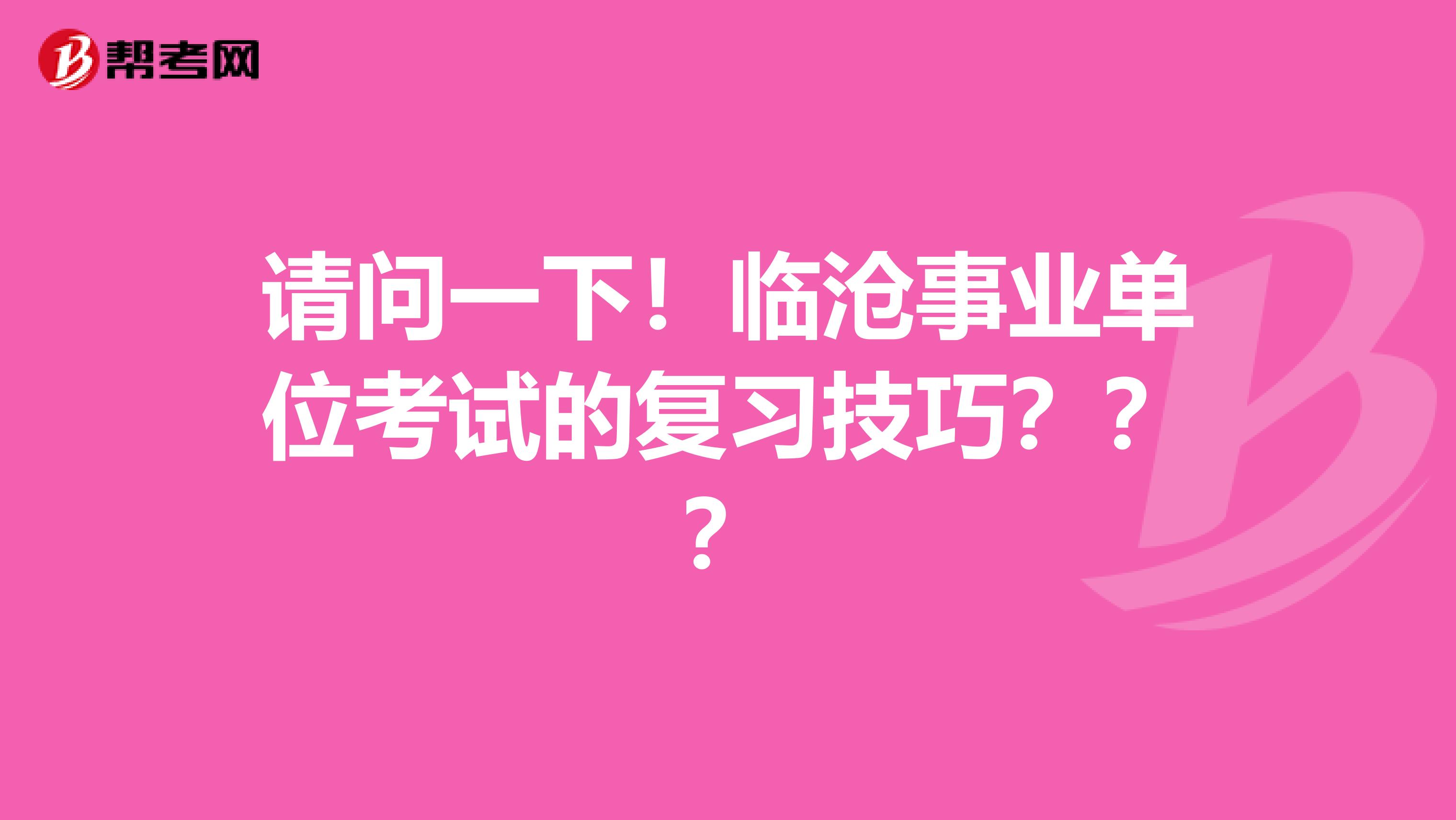 请问一下！临沧事业单位考试的复习技巧？？？