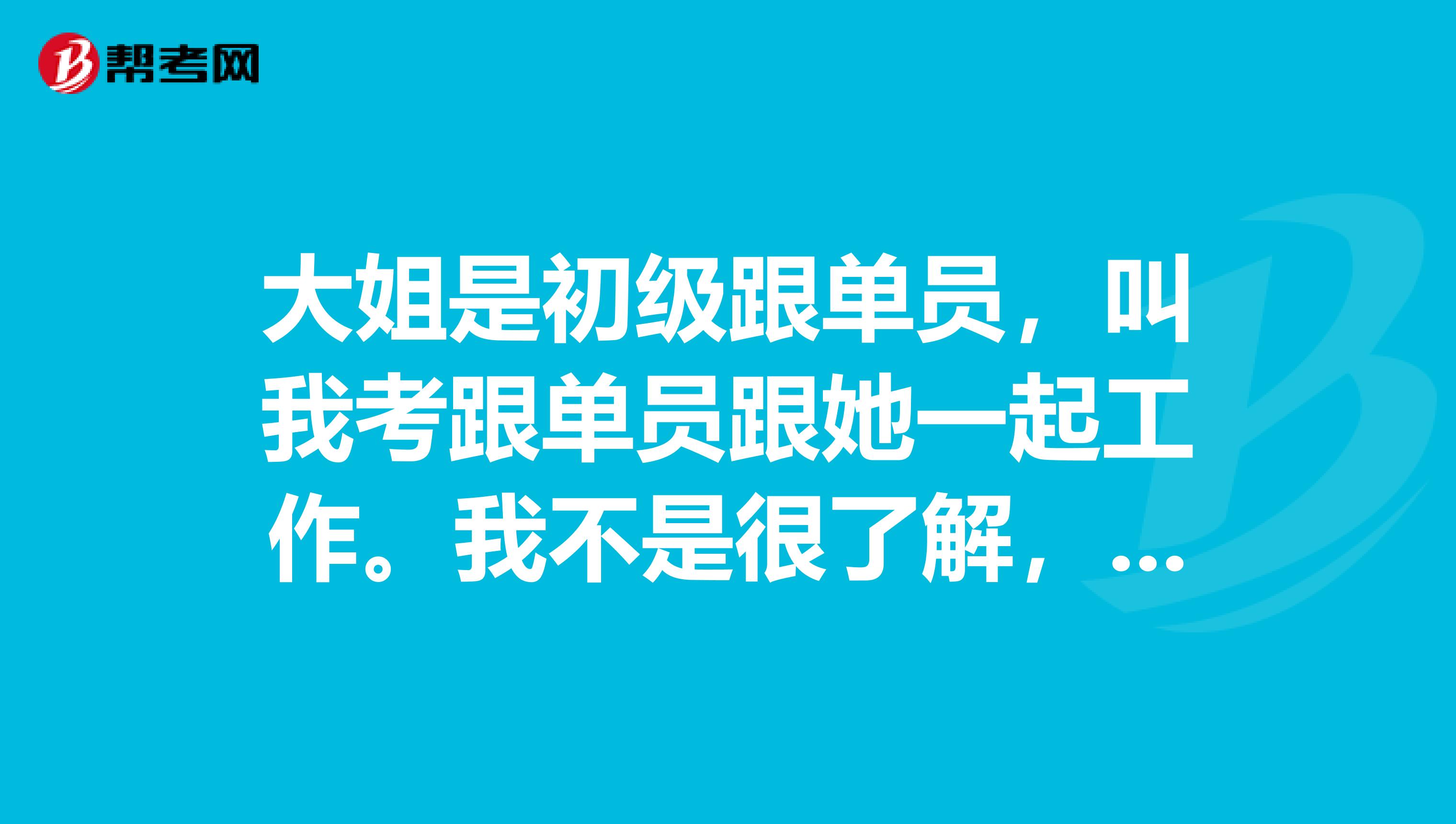 大姐是初级跟单员，叫我考跟单员跟她一起工作。我不是很了解，有谁能告诉我跟单员是什么时候考吗？