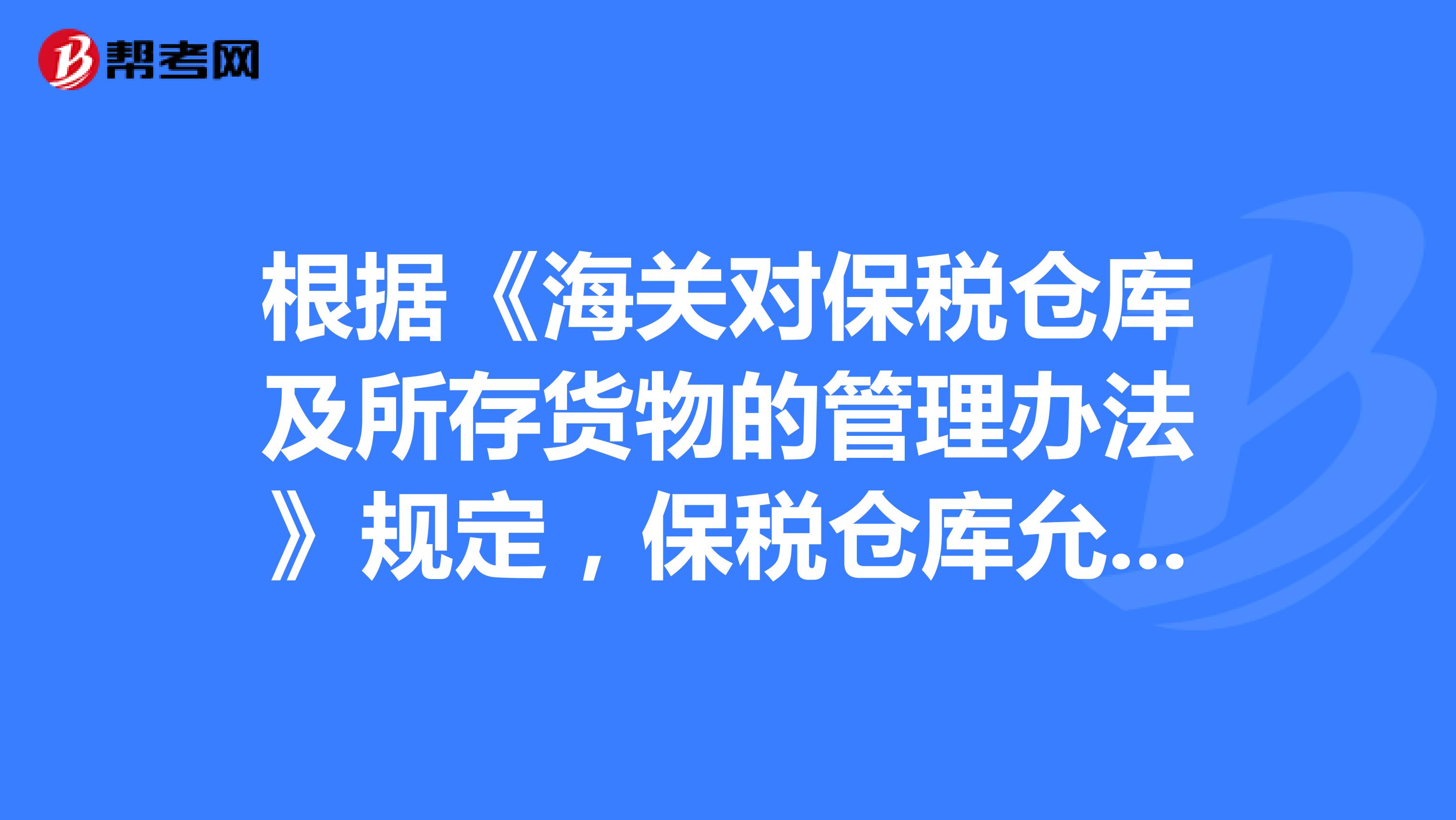 根据《海关对保税仓库及所存货物的管理办法》规定，保税仓库允许存放的货物有？？？