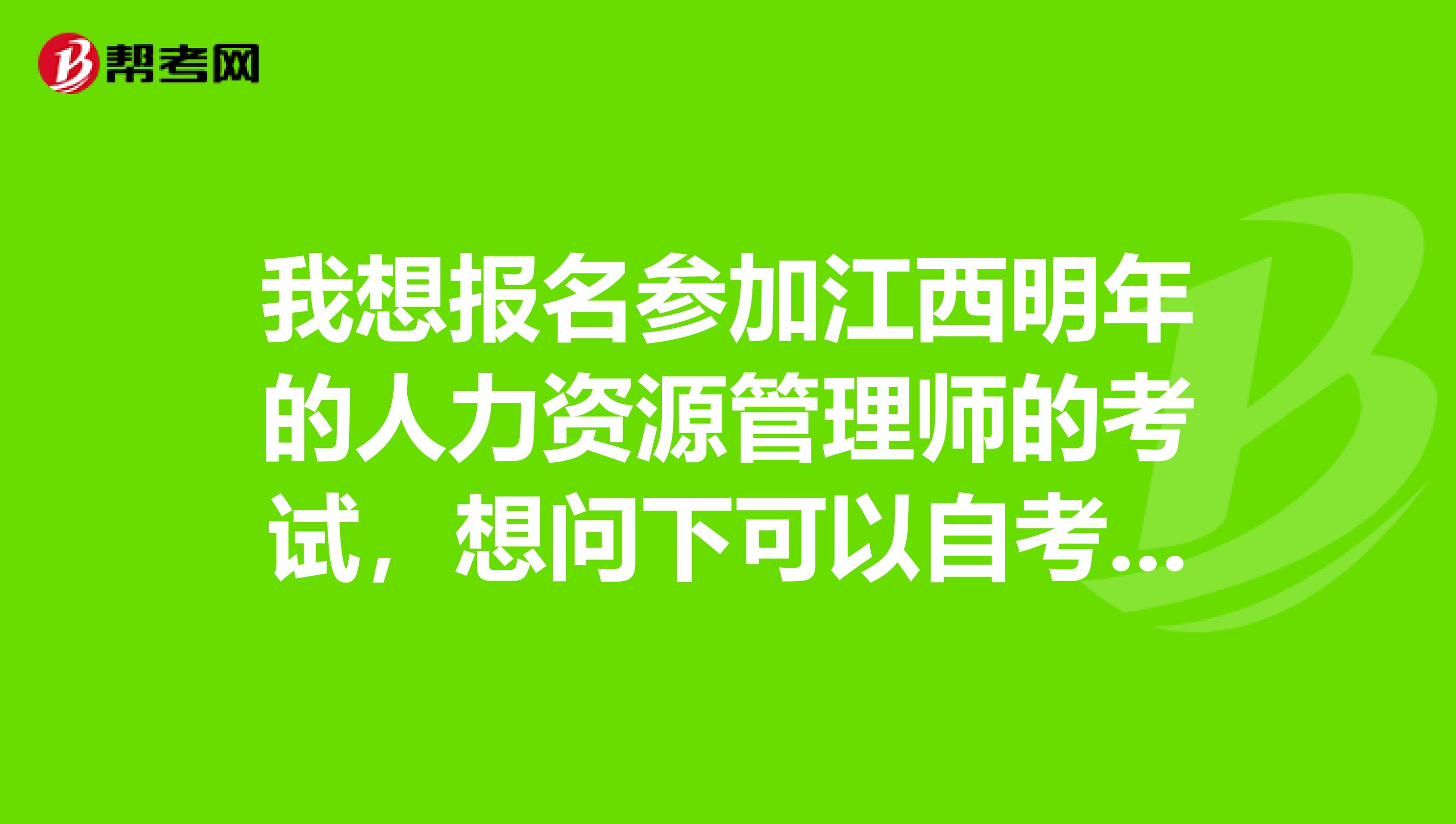 我想报名参加江西明年的人力资源管理师的考试，想问下可以自考吗？还是一定要通过指定的培训机构培训？