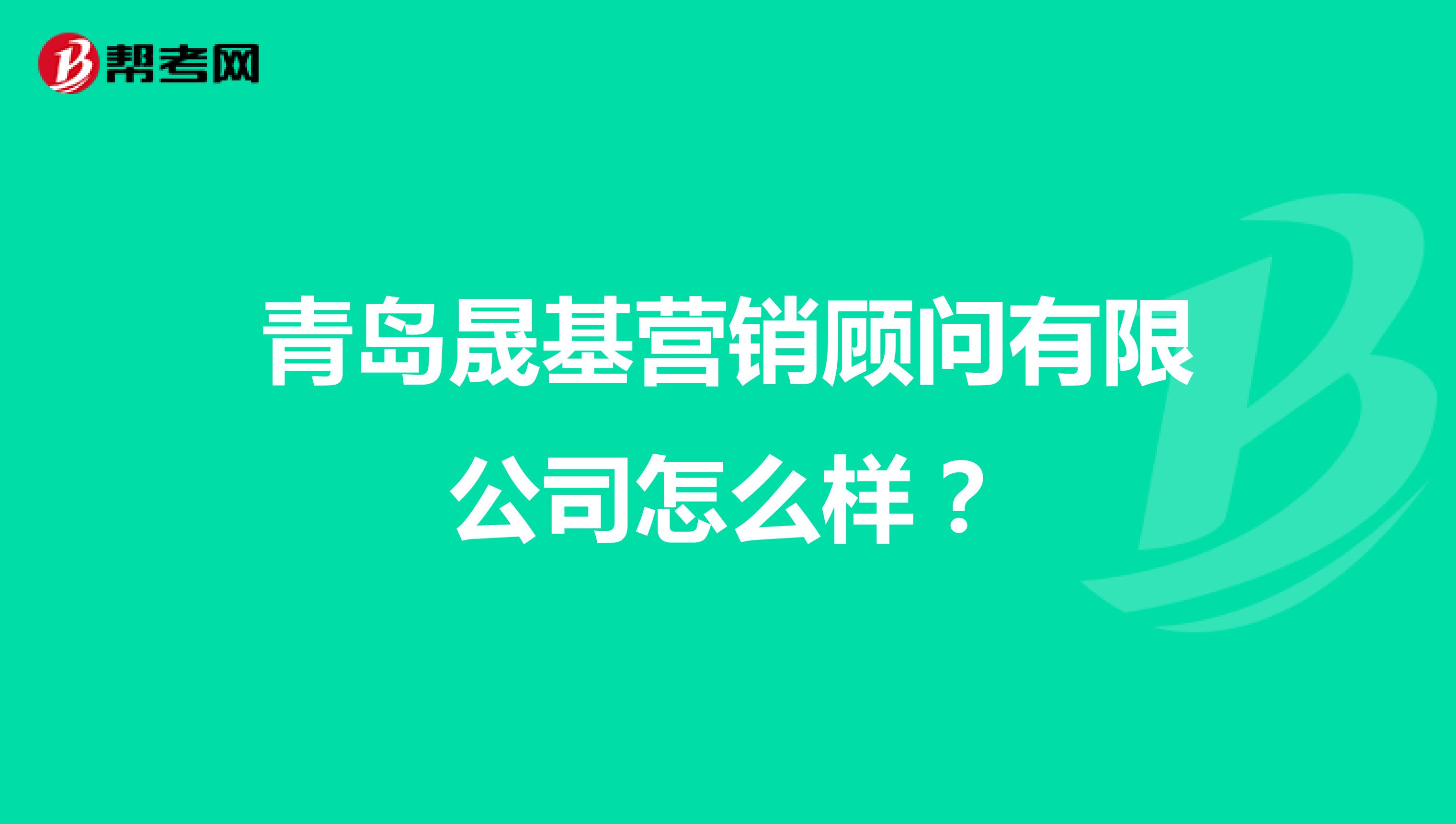 青岛晟基营销顾问有限公司怎么样？