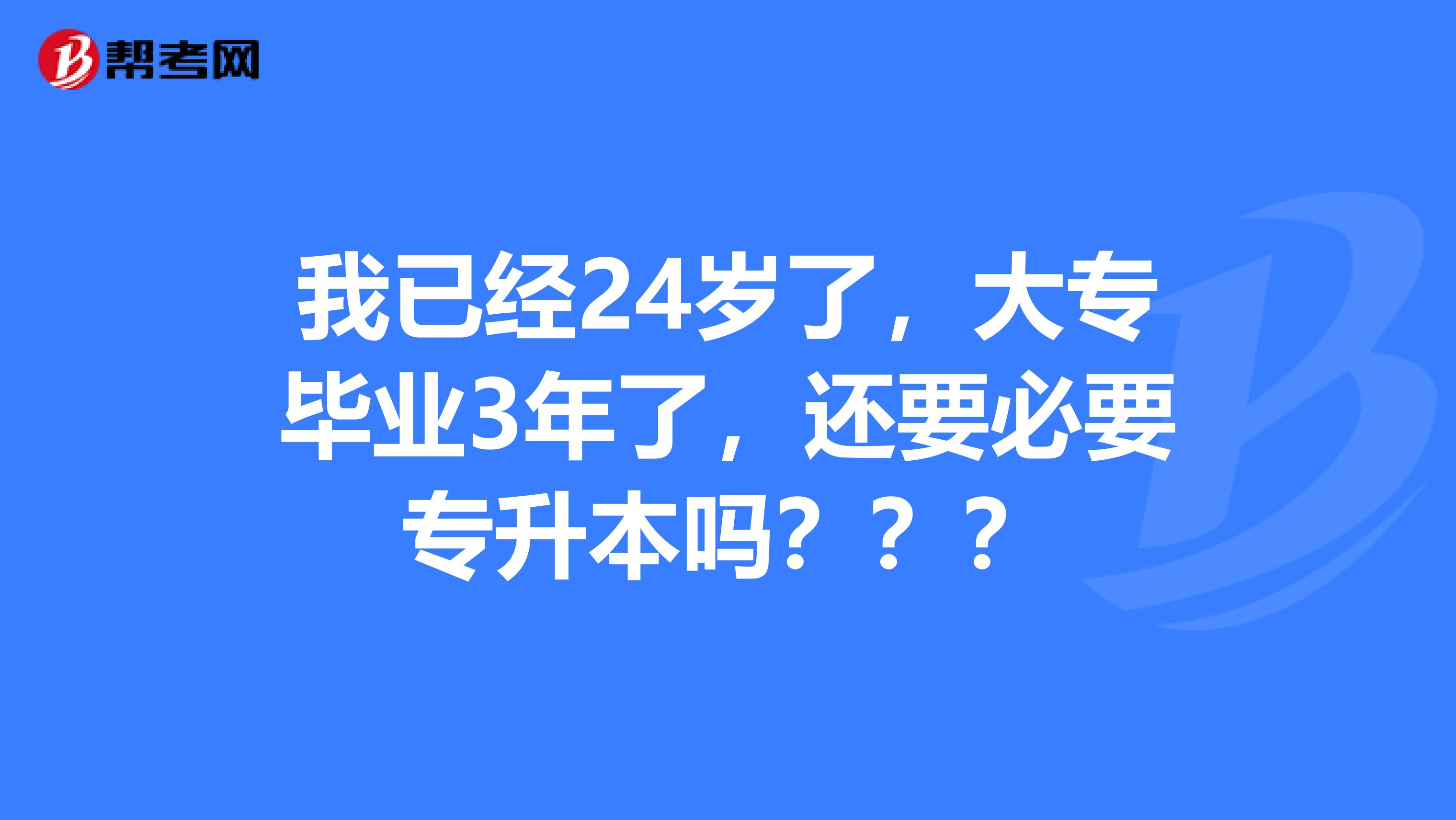 我已经24岁了,大专毕业3年了,还要必要专升本吗???