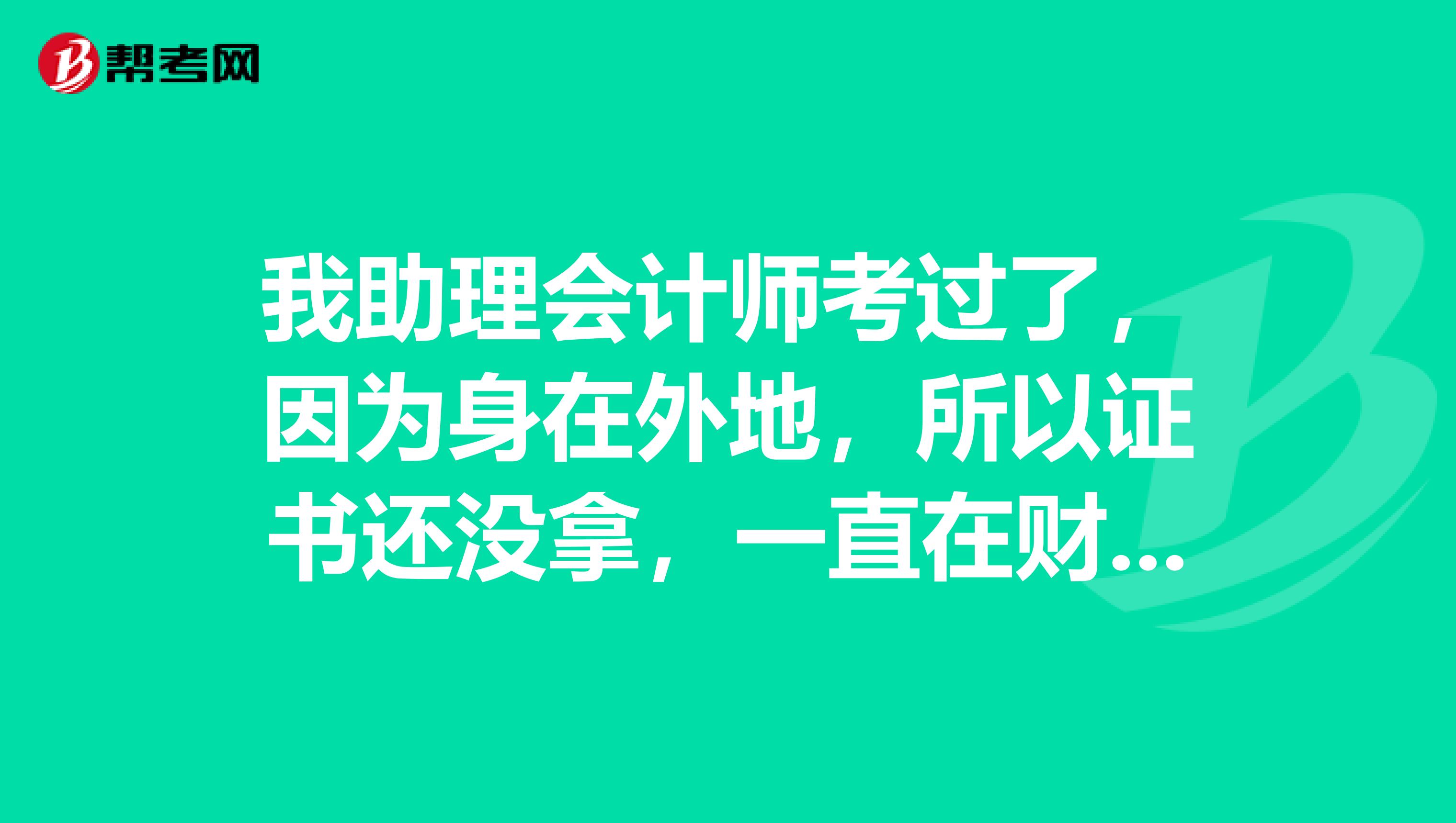 我助理会计师考过了，因为身在外地，所以证书还没拿，一直在财政局，有没有“保质期”一说