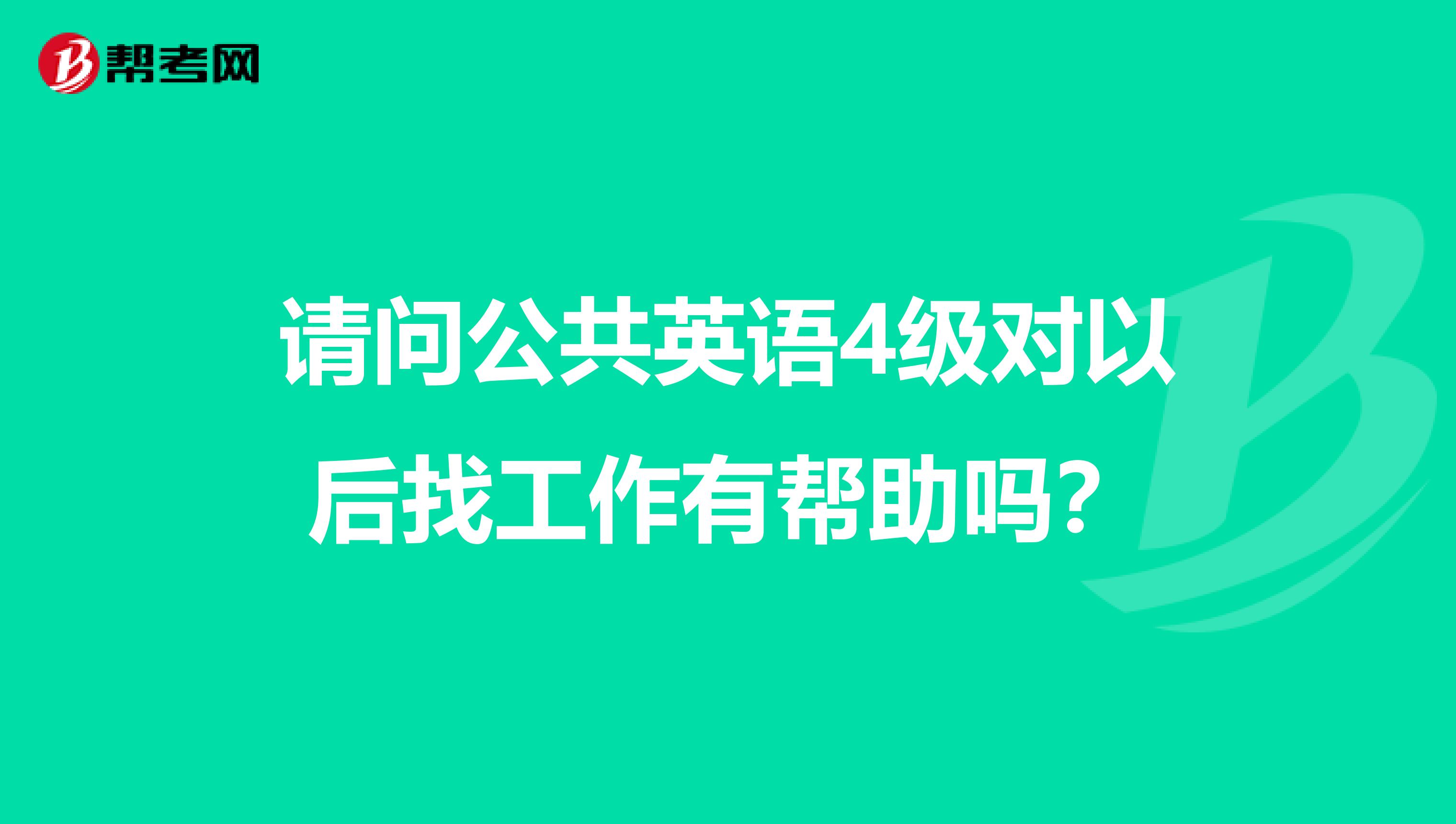 请问公共英语4级对以后找工作有帮助吗?