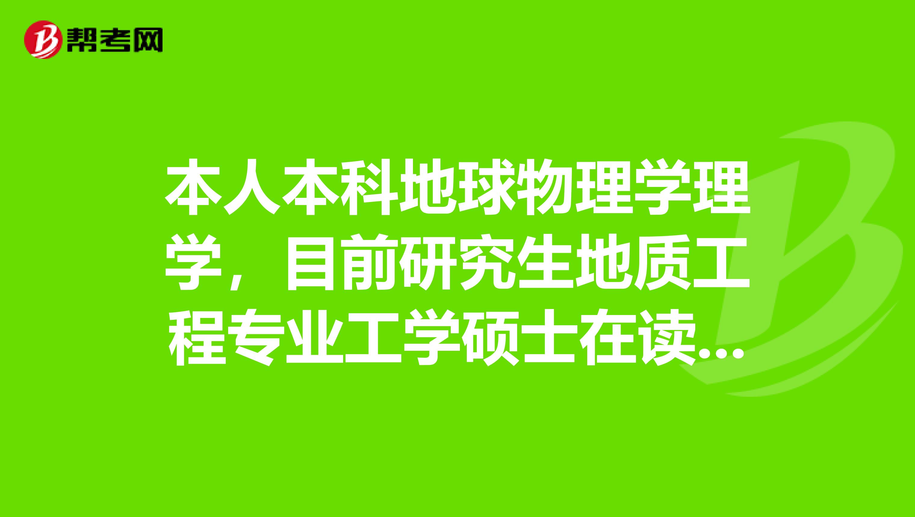 本人本科地球物理學理學,目前研究生地質工程專業工學碩士在讀,請問