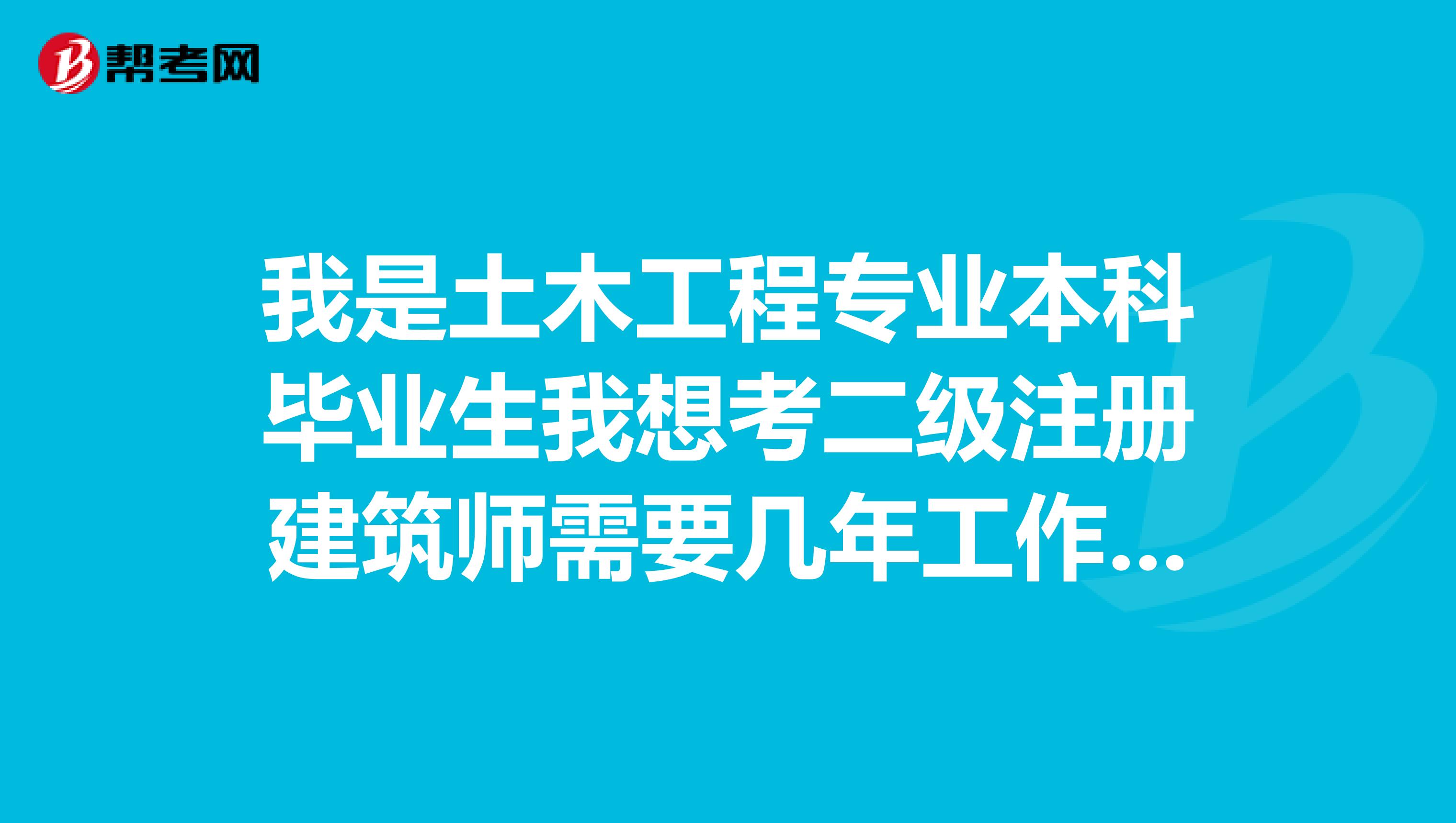 我是土木工程專業(yè)本科畢業(yè)生我想考二級(jí)注冊(cè)建筑師需要幾年工作經(jīng)驗(yàn)?求大神告知