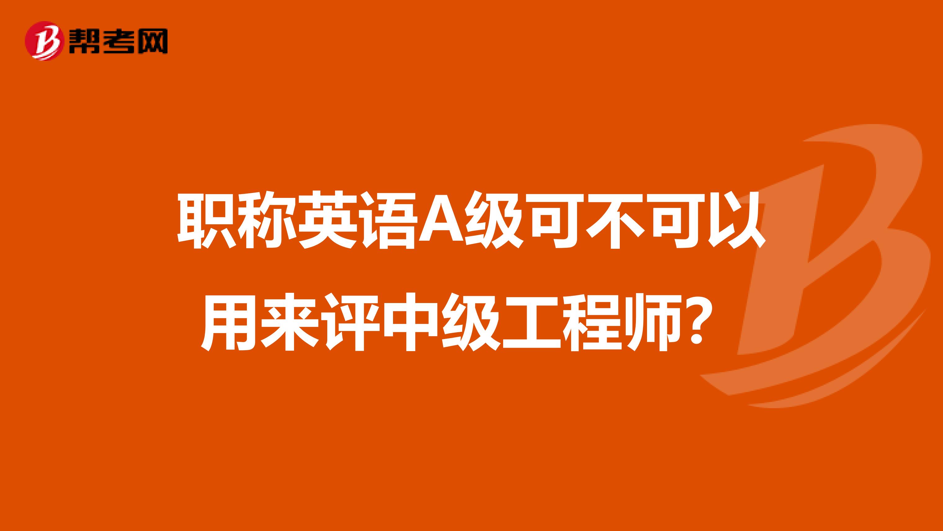 职称英语A级可不可以用来评中级工程师?