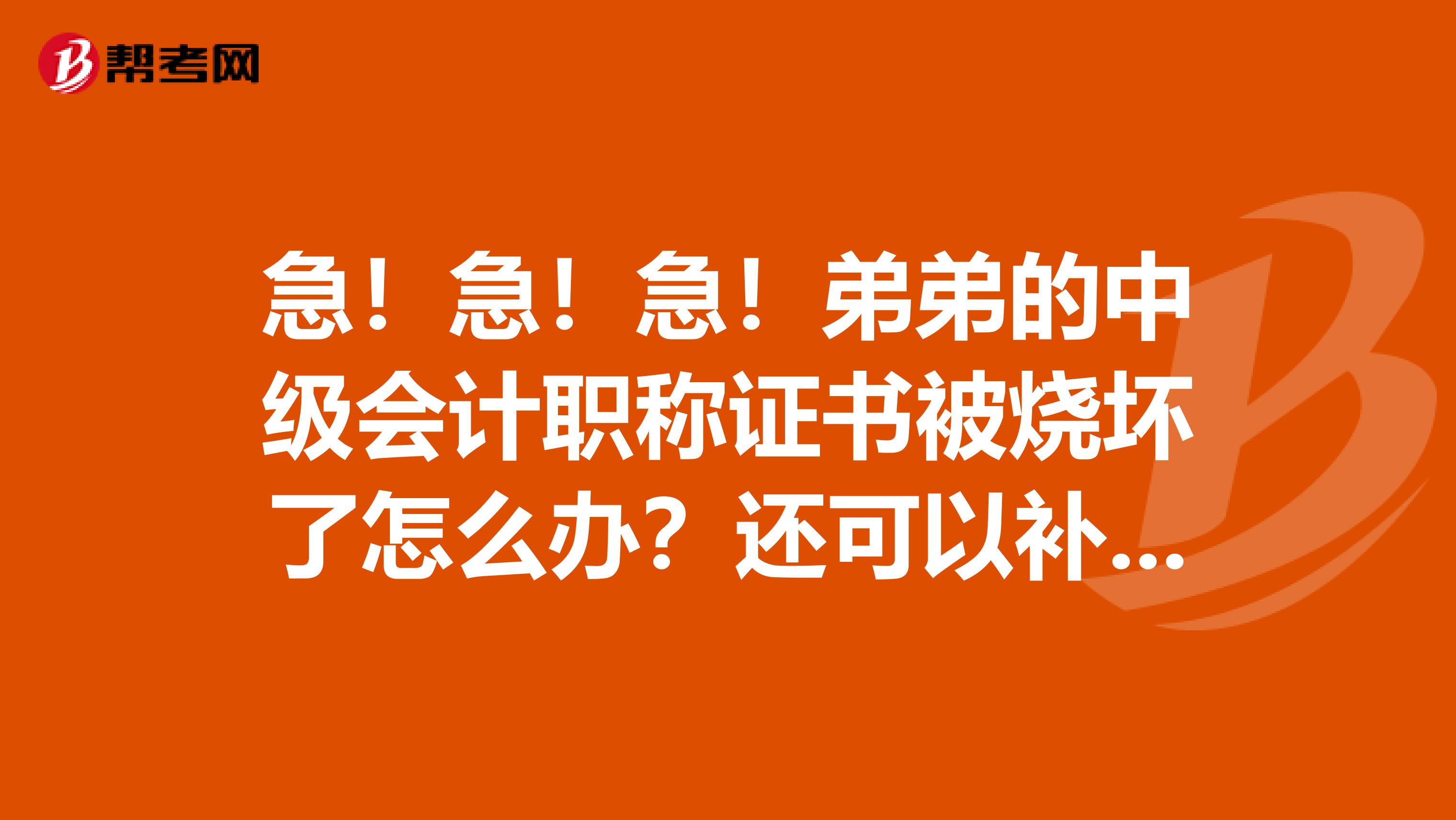 急!急!急!弟弟的中级会计职称证书被烧坏了怎么办?还可以补办吗?
