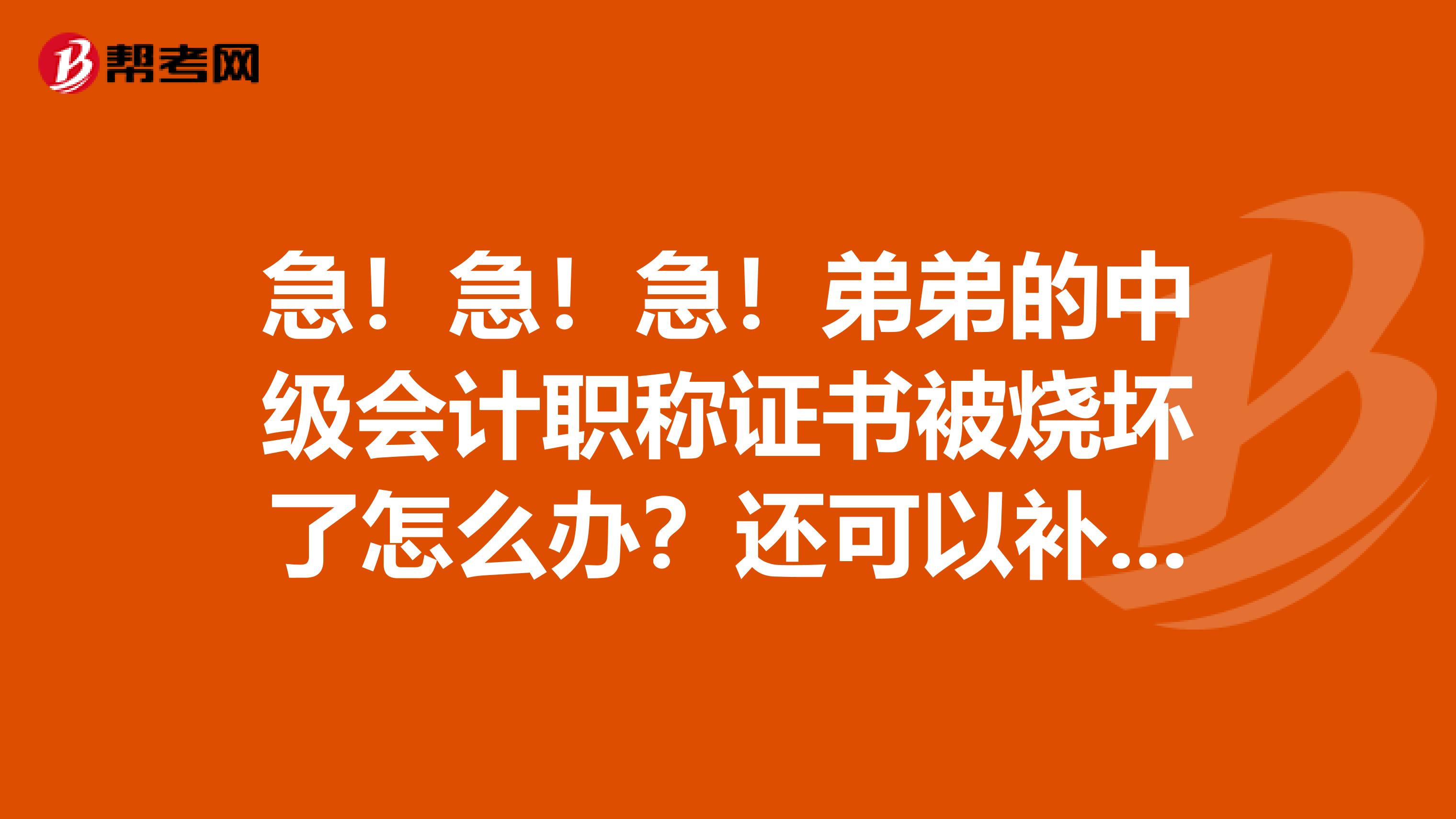 急！急！急！弟弟的中级会计职称证书被烧坏了怎么办？还可以补办吗？