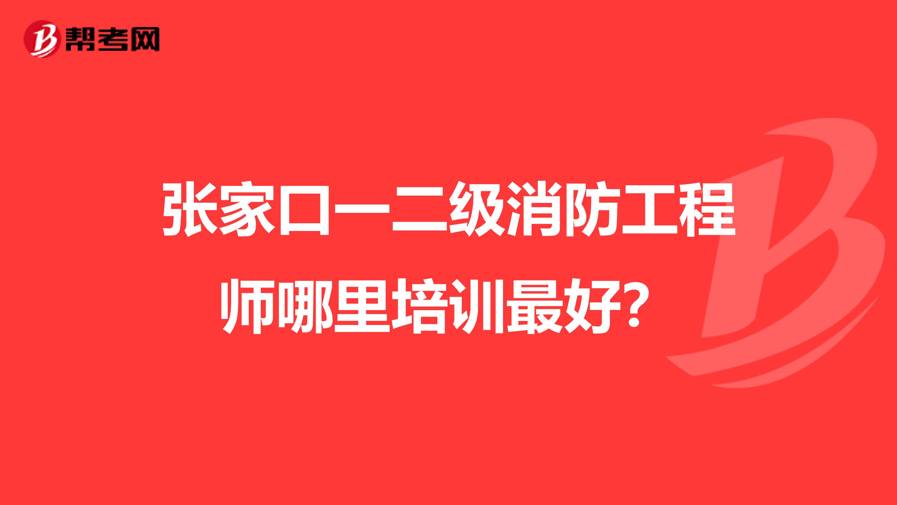 张家口一二级消防工程师哪里培训最好?