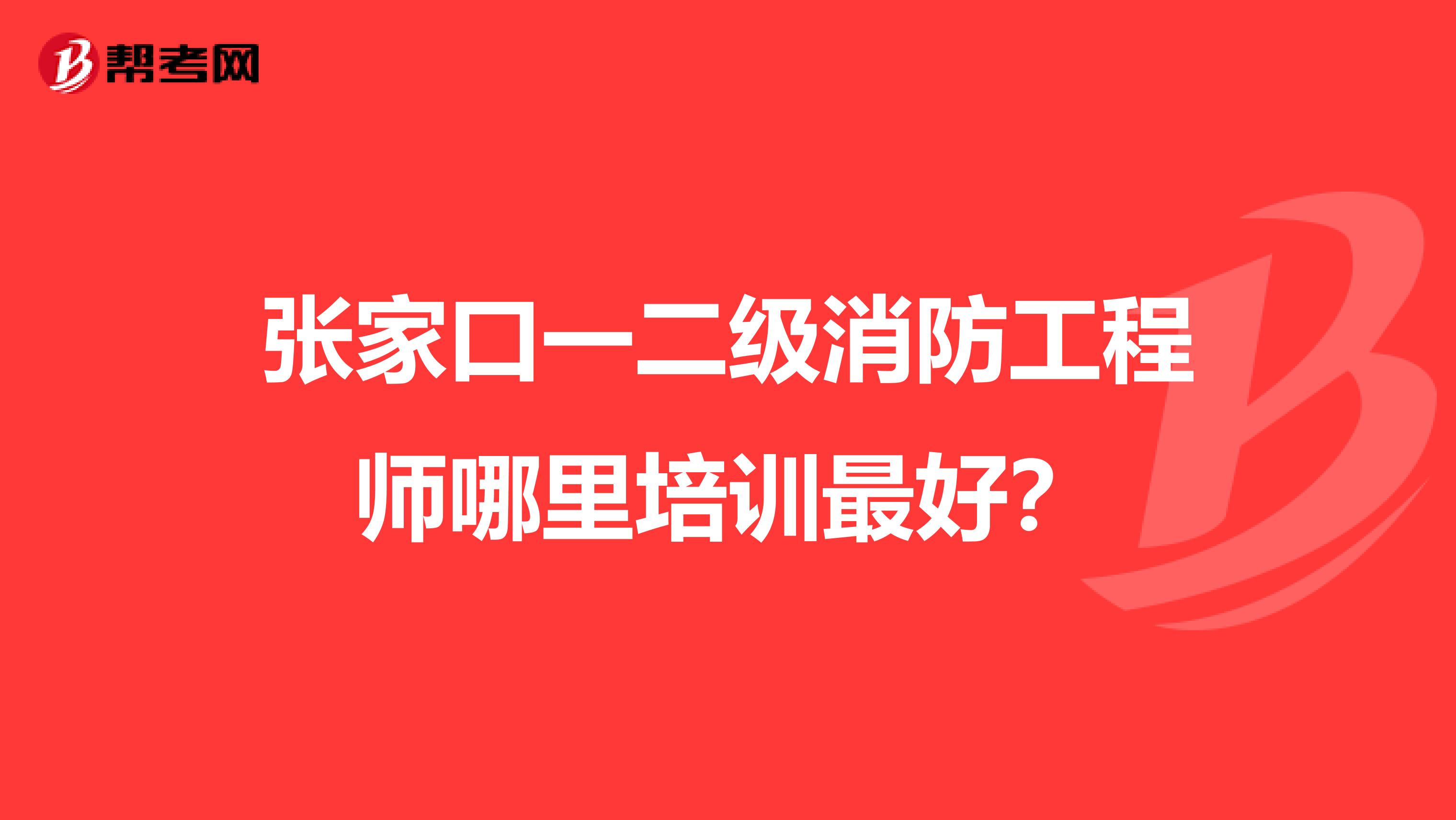 张家口一二级消防工程师哪里培训最好？