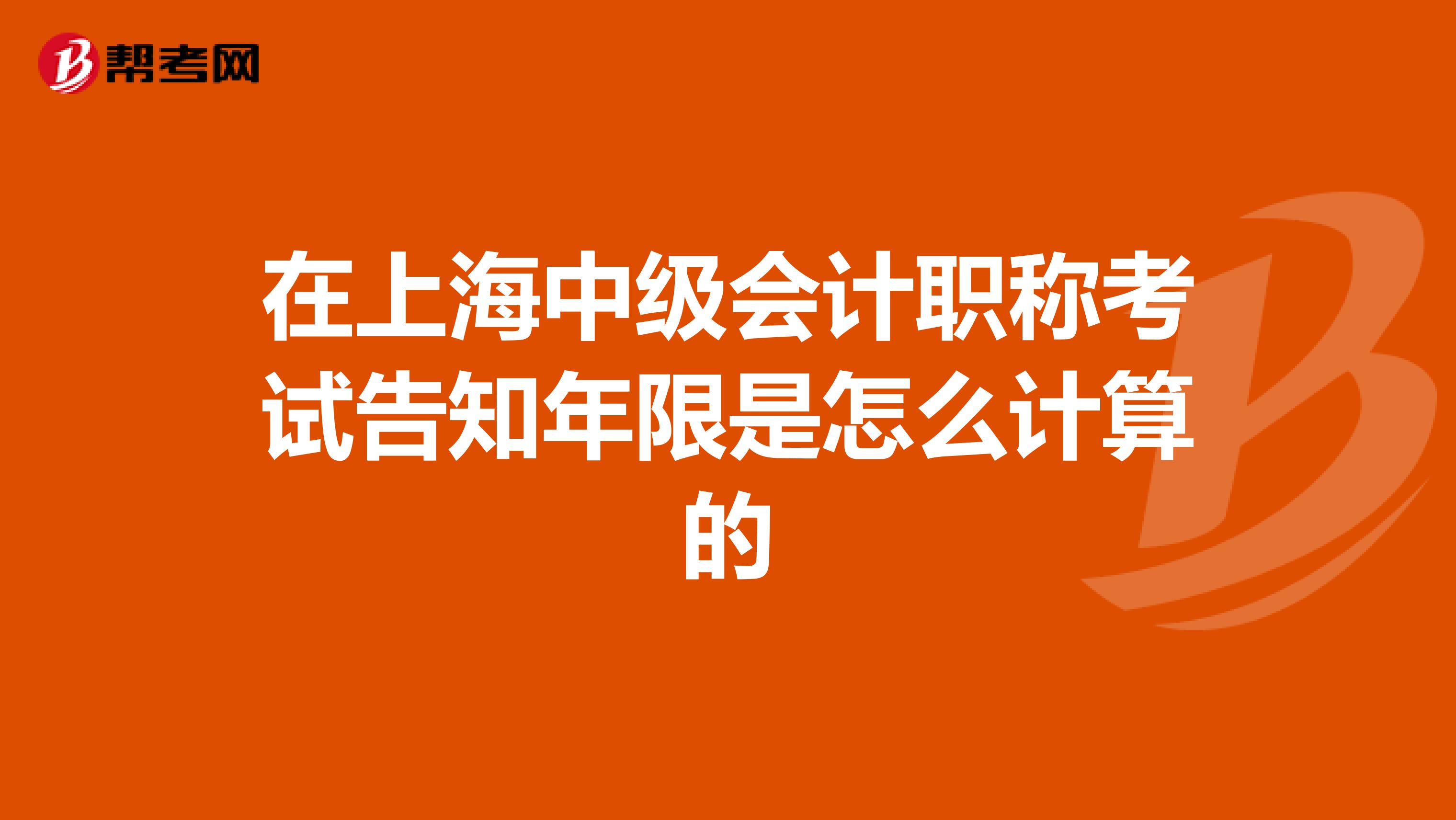 在上海中级会计职称考试告知年限是怎么计算的