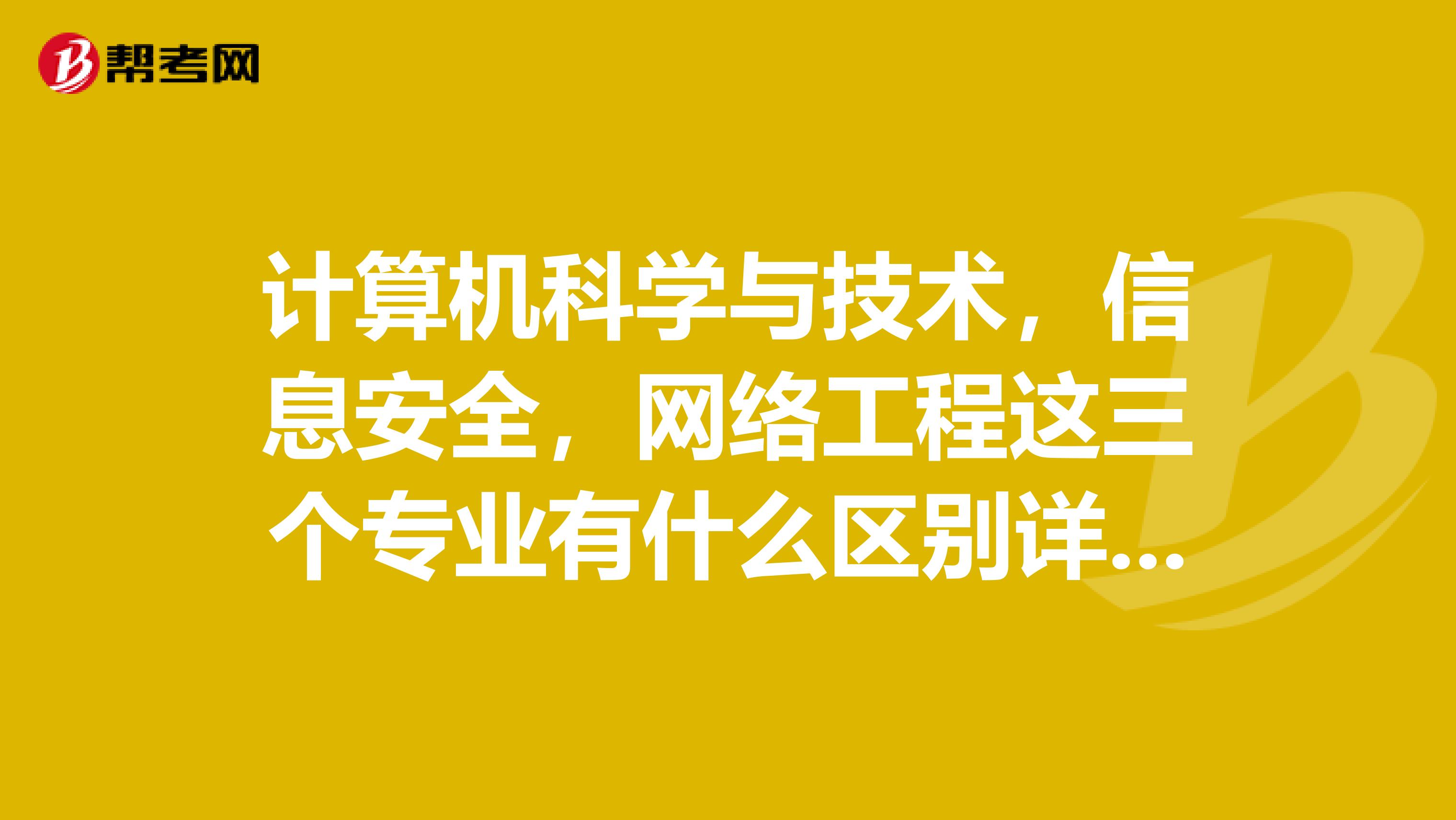 計算機科學與技術(shù)，信息安全，網(wǎng)絡(luò)工程這三個專業(yè)有什么區(qū)別詳細點，哪個比較傾向于編程或開發(fā)。