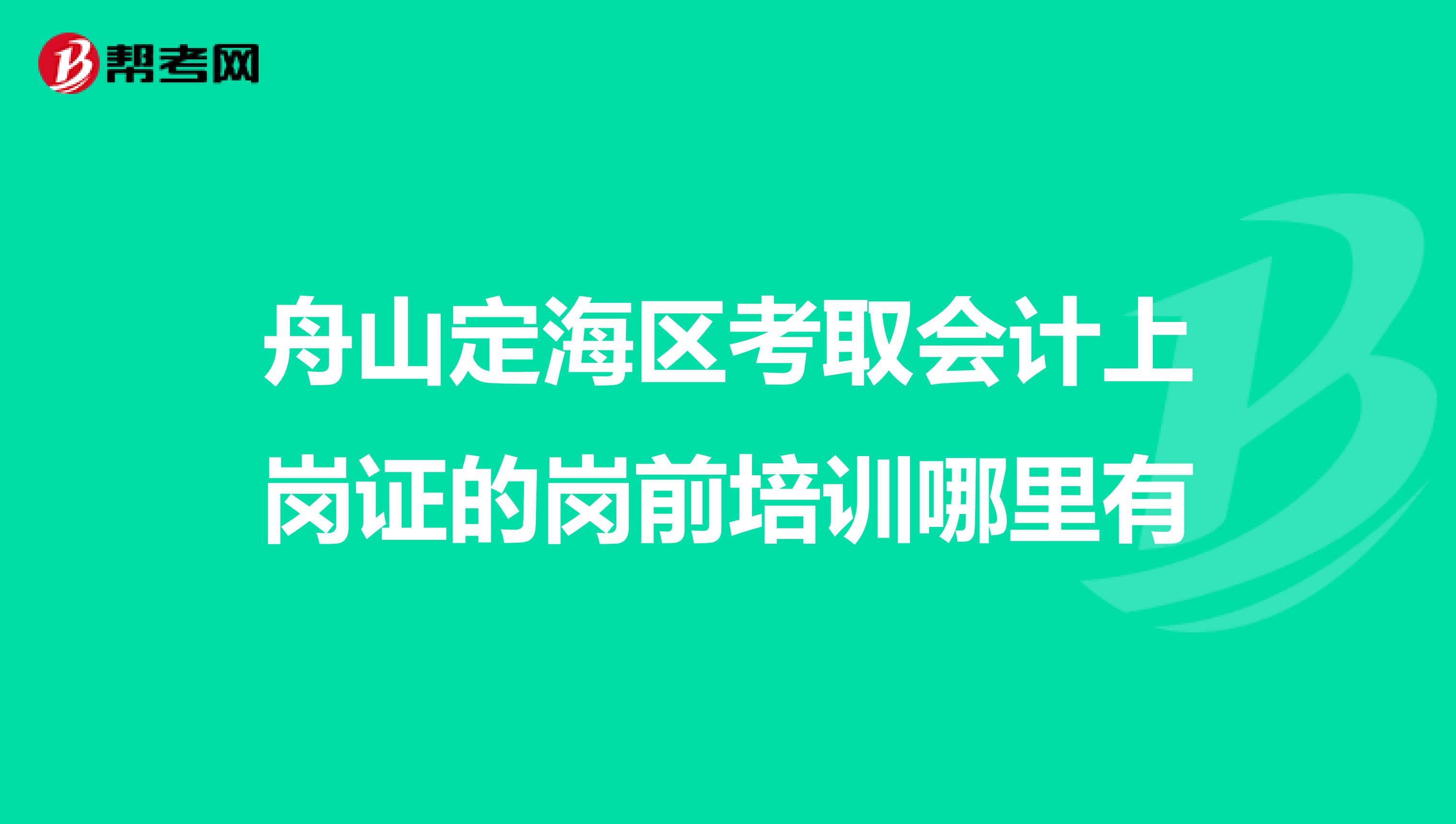 舟山定海区考取会计上岗证的岗前培训哪里有