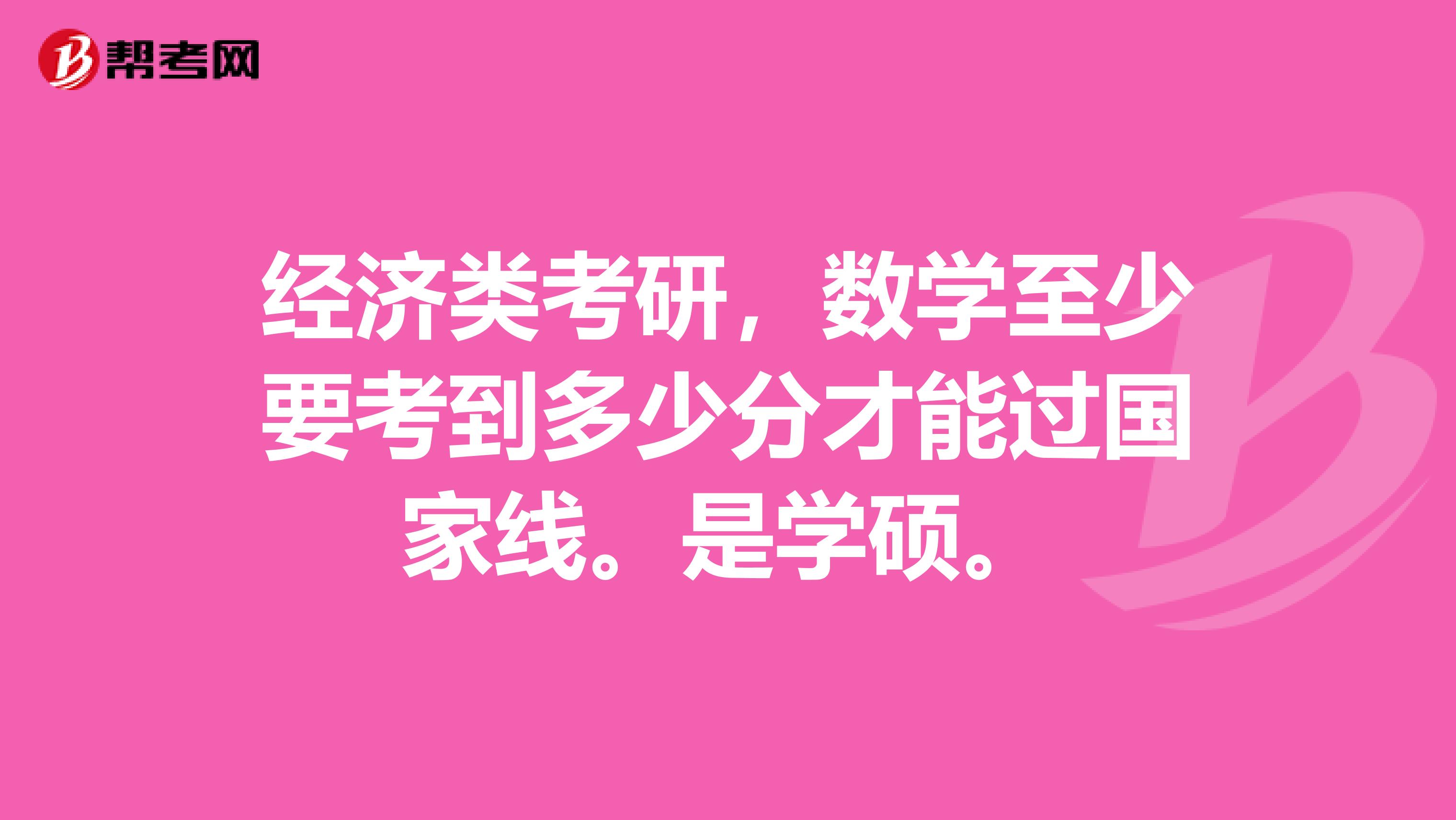 经济类考研，数学至少要考到多少分才能过国家线。是学硕。