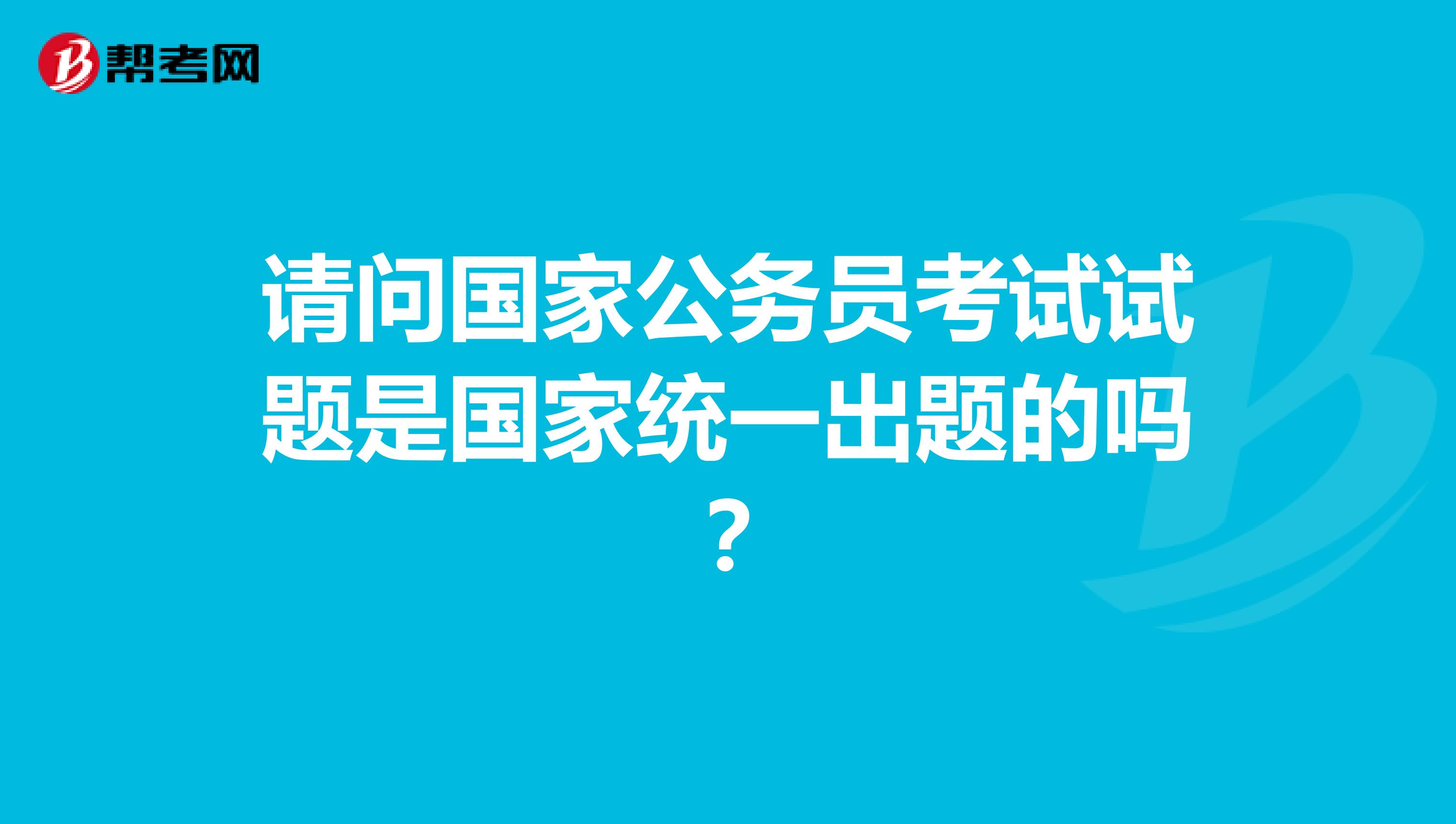 请问国家公务员考试试题是国家统一出题的吗?