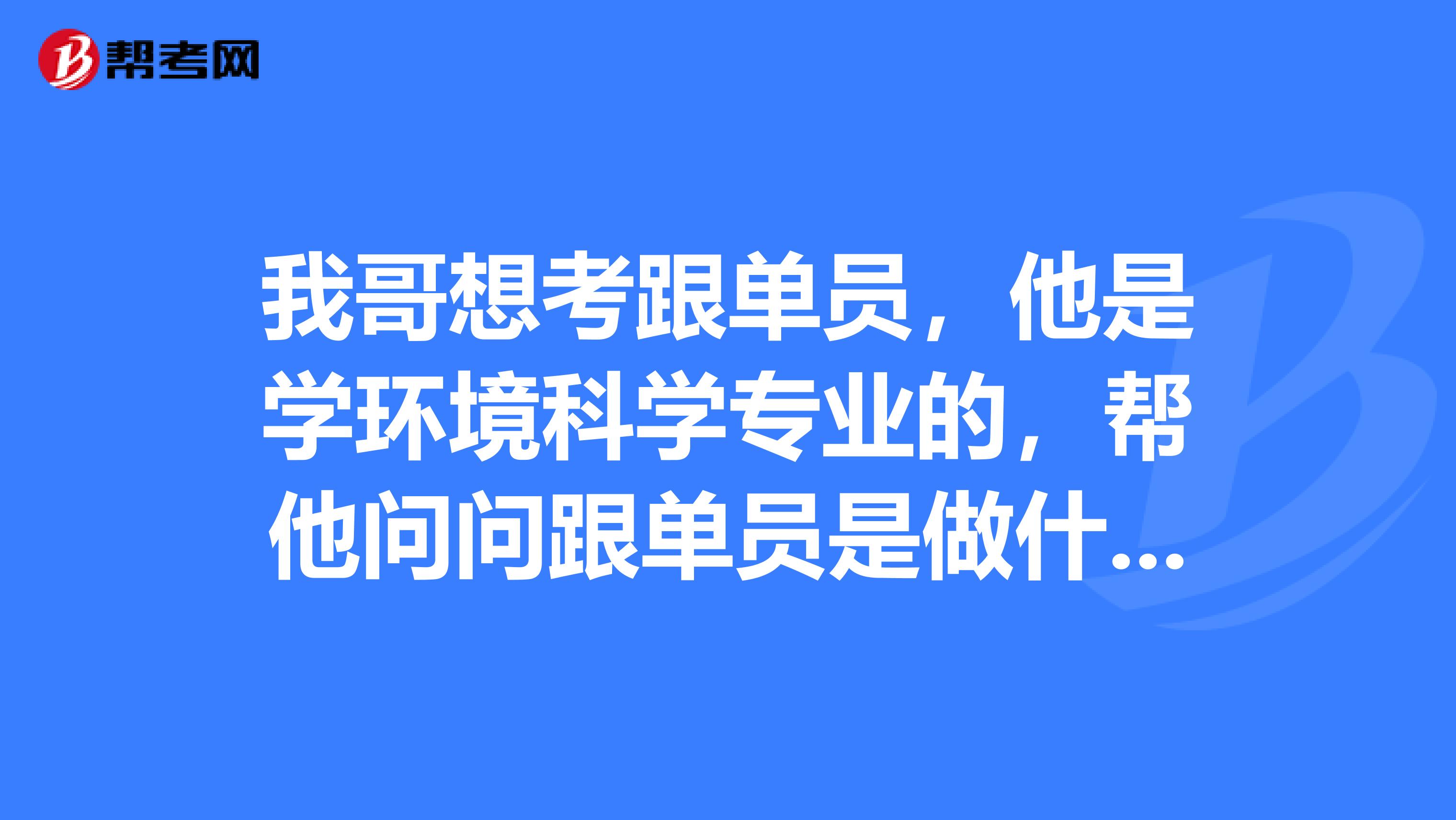 我哥想考跟单员,他是学环境科学专业的,帮他问问跟单员是做什么的?