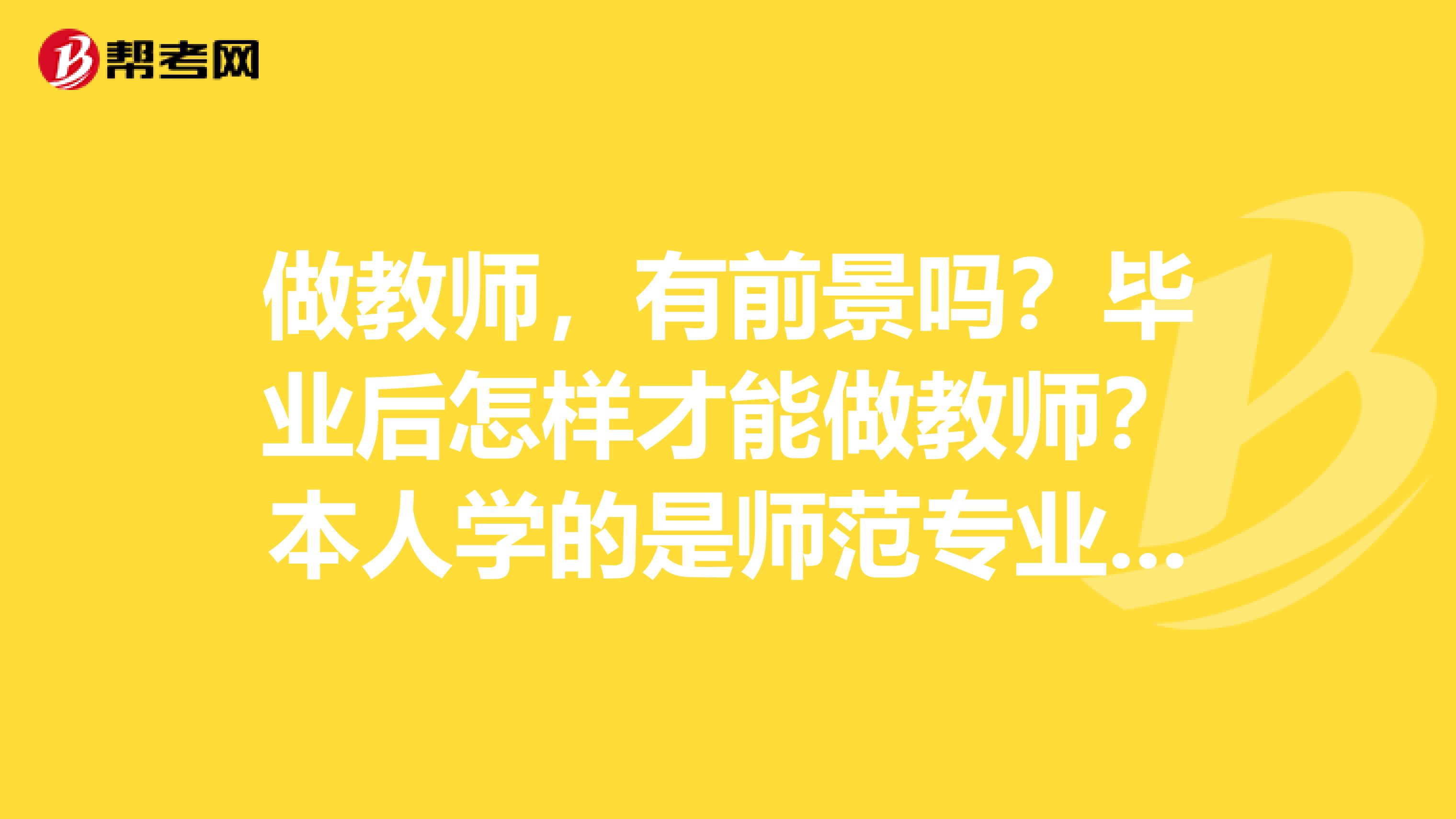 做教师，有前景吗？毕业后怎样才能做教师？本人学的是师范专业，是教小学，初中还是高中？考研有必要吗？