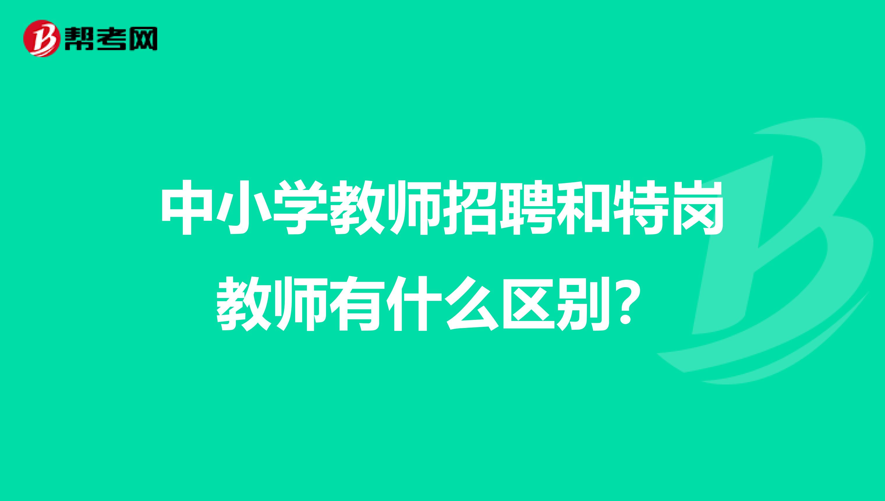 中小学教师招聘和特岗教师有什么区别？