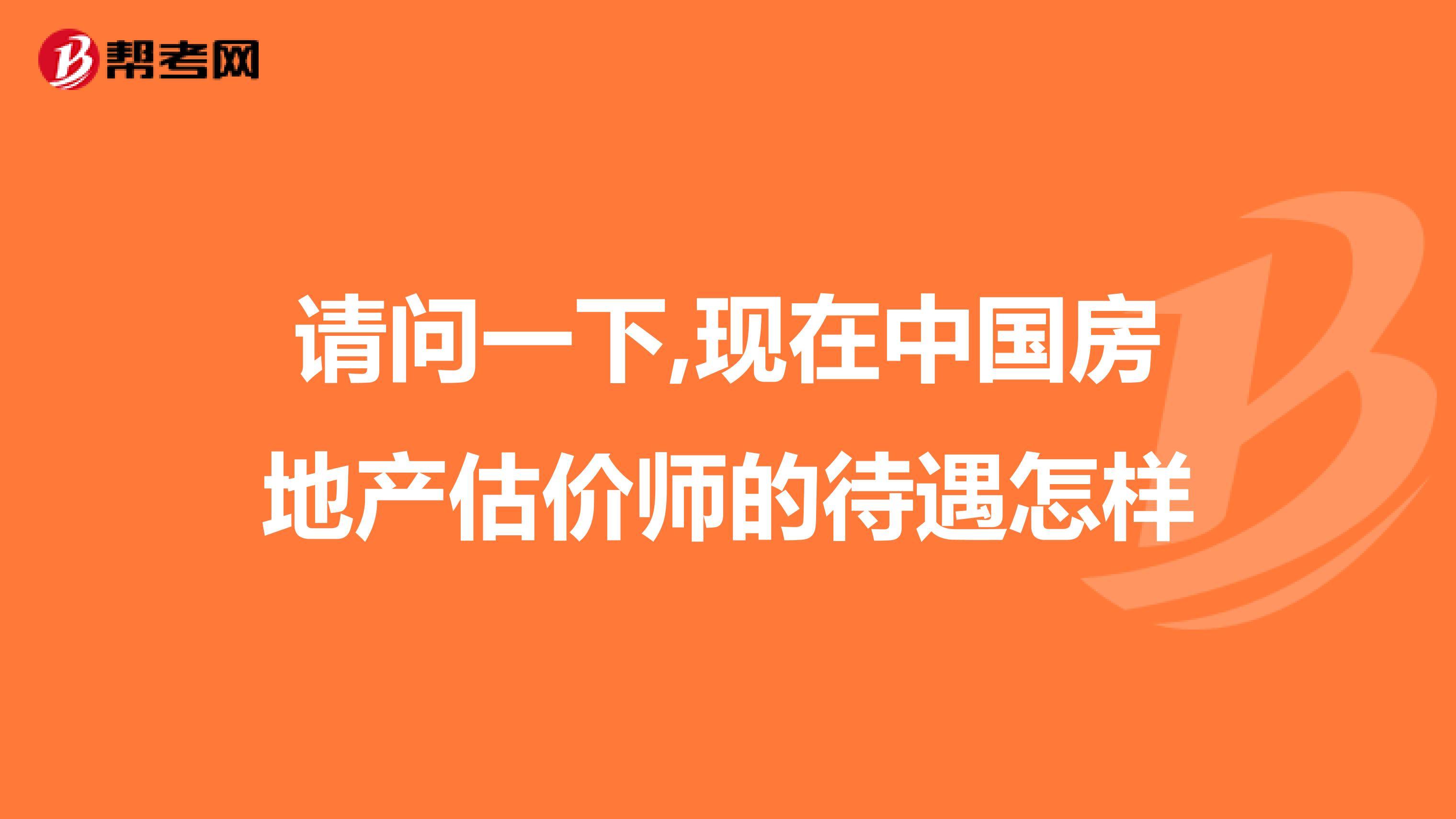 请问一下,现在中国房地产估价师的待遇怎样