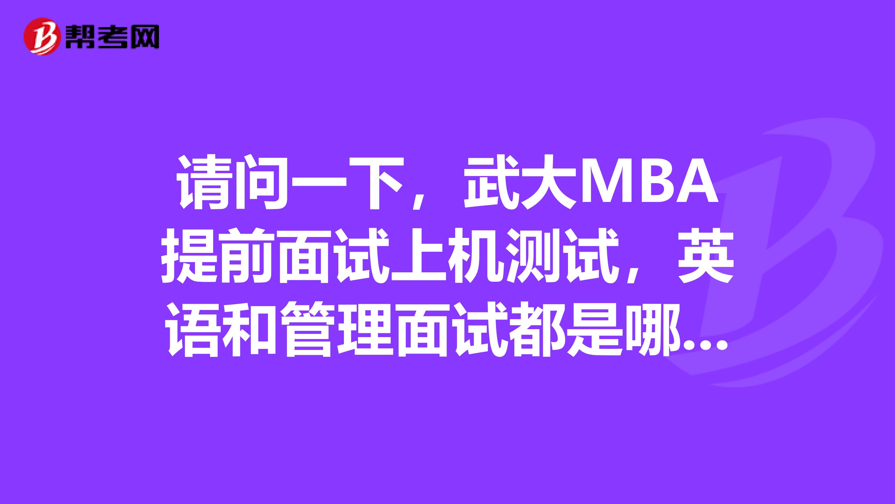 请问一下,武大MBA提前面试上机测试,英语和管理面试都是哪些内容,求往届师兄师姐指点迷津。