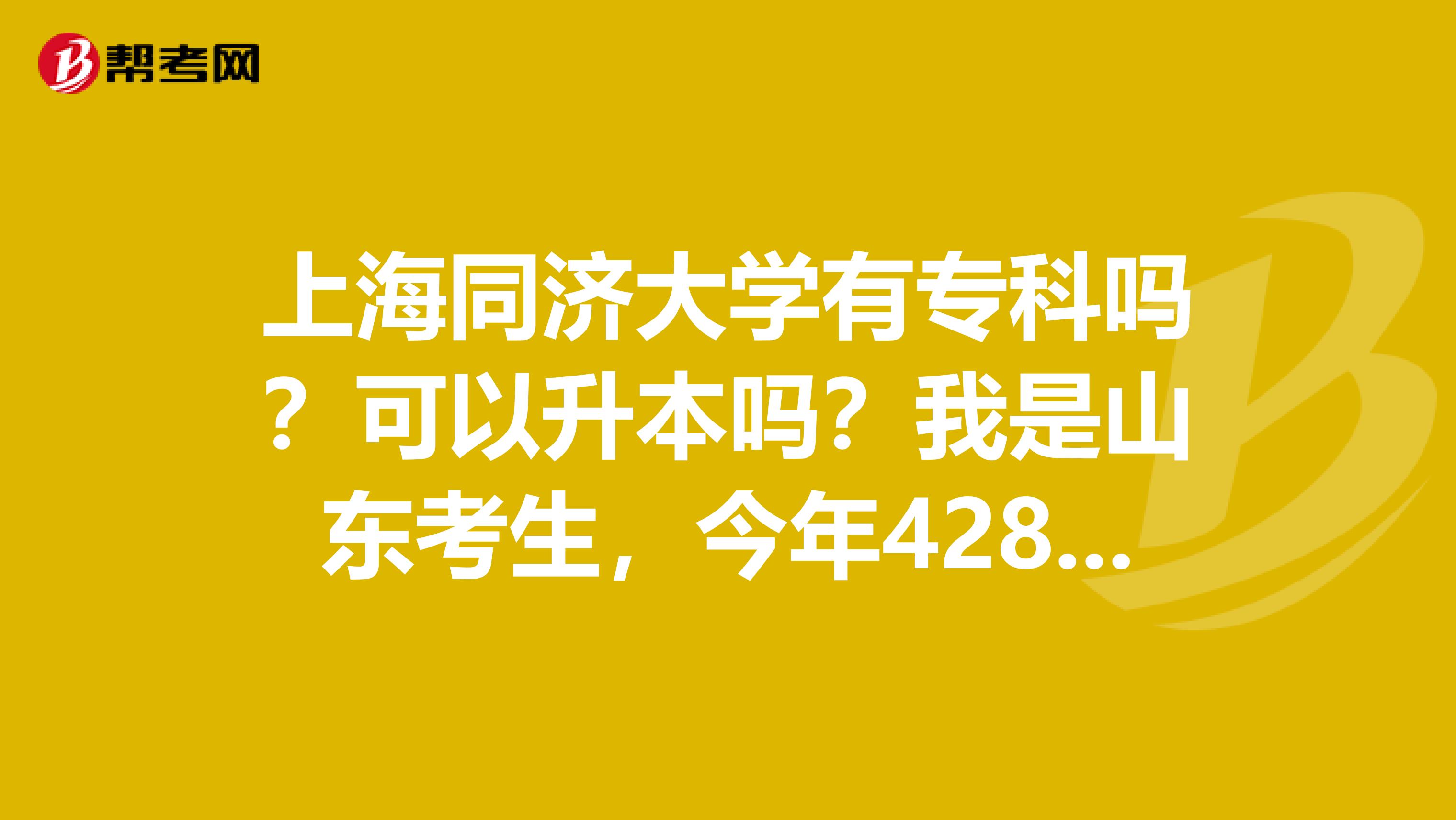 上海同济大学有专科吗?可以升本吗?我是山东考生,今年428分,可以上那些可以升本的上海专科院校,谢谢
