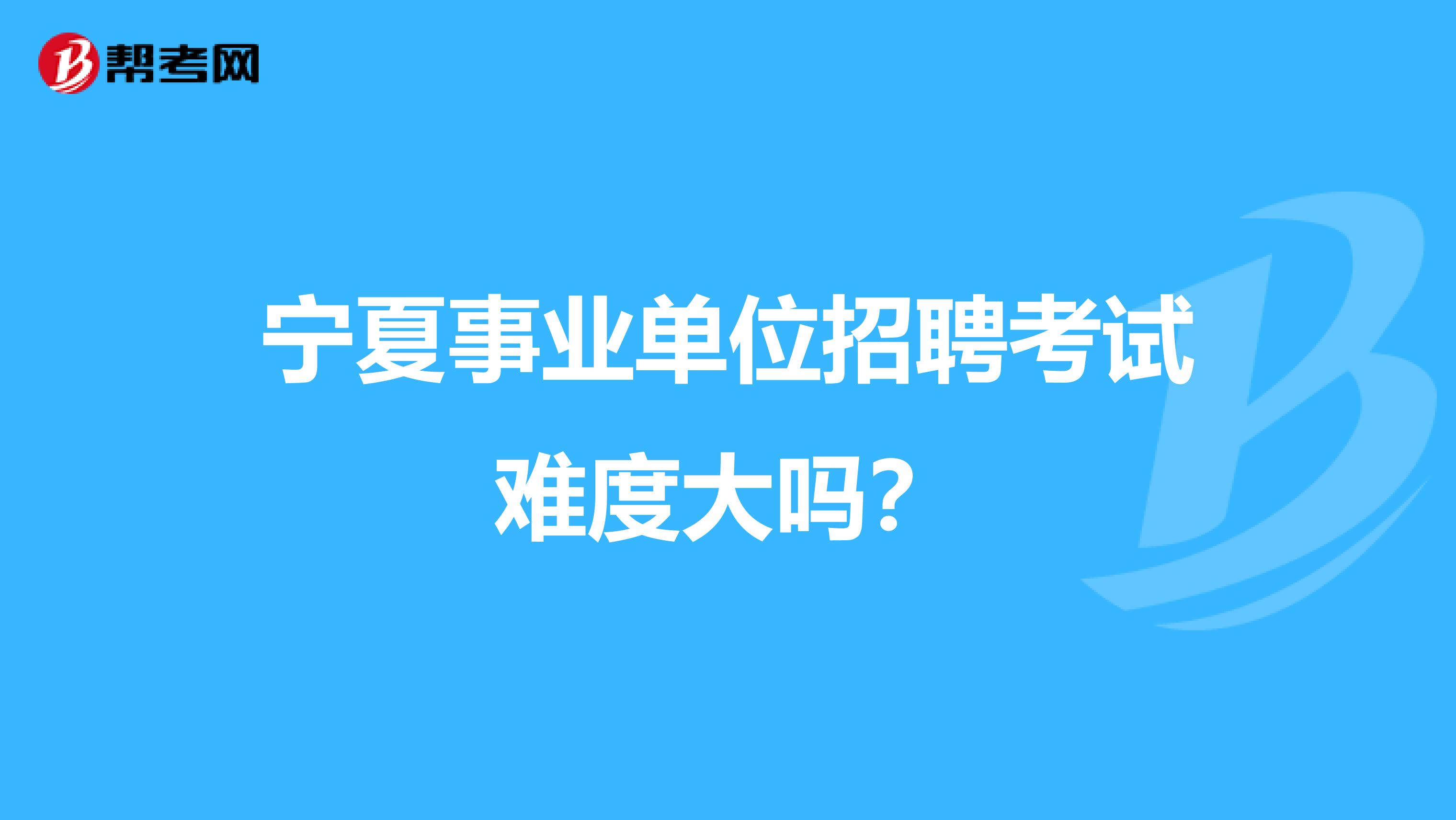 宁夏事业单位招聘考试难度大吗？