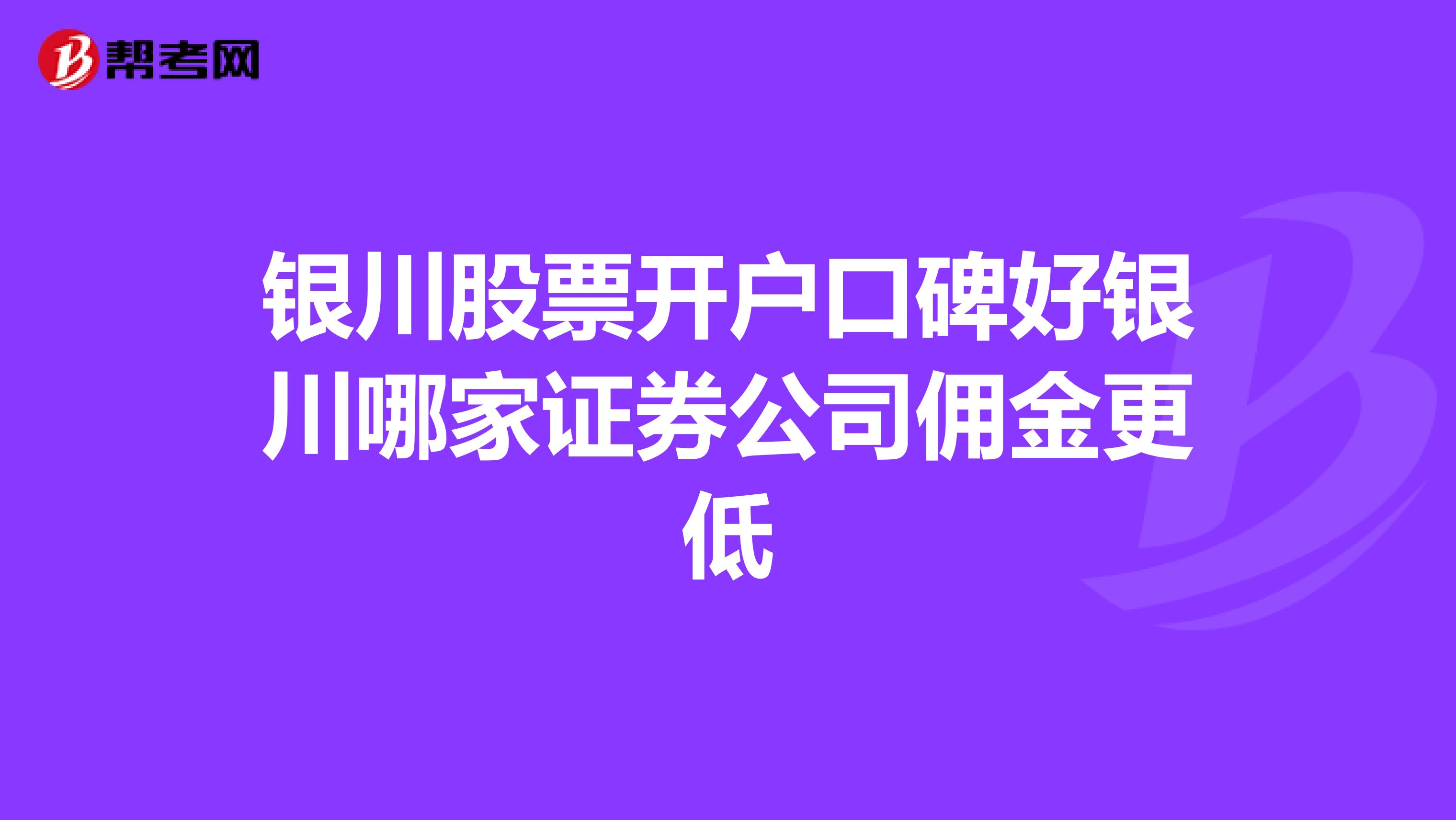 银川股票开户口碑好银川哪家证券公司佣金更低