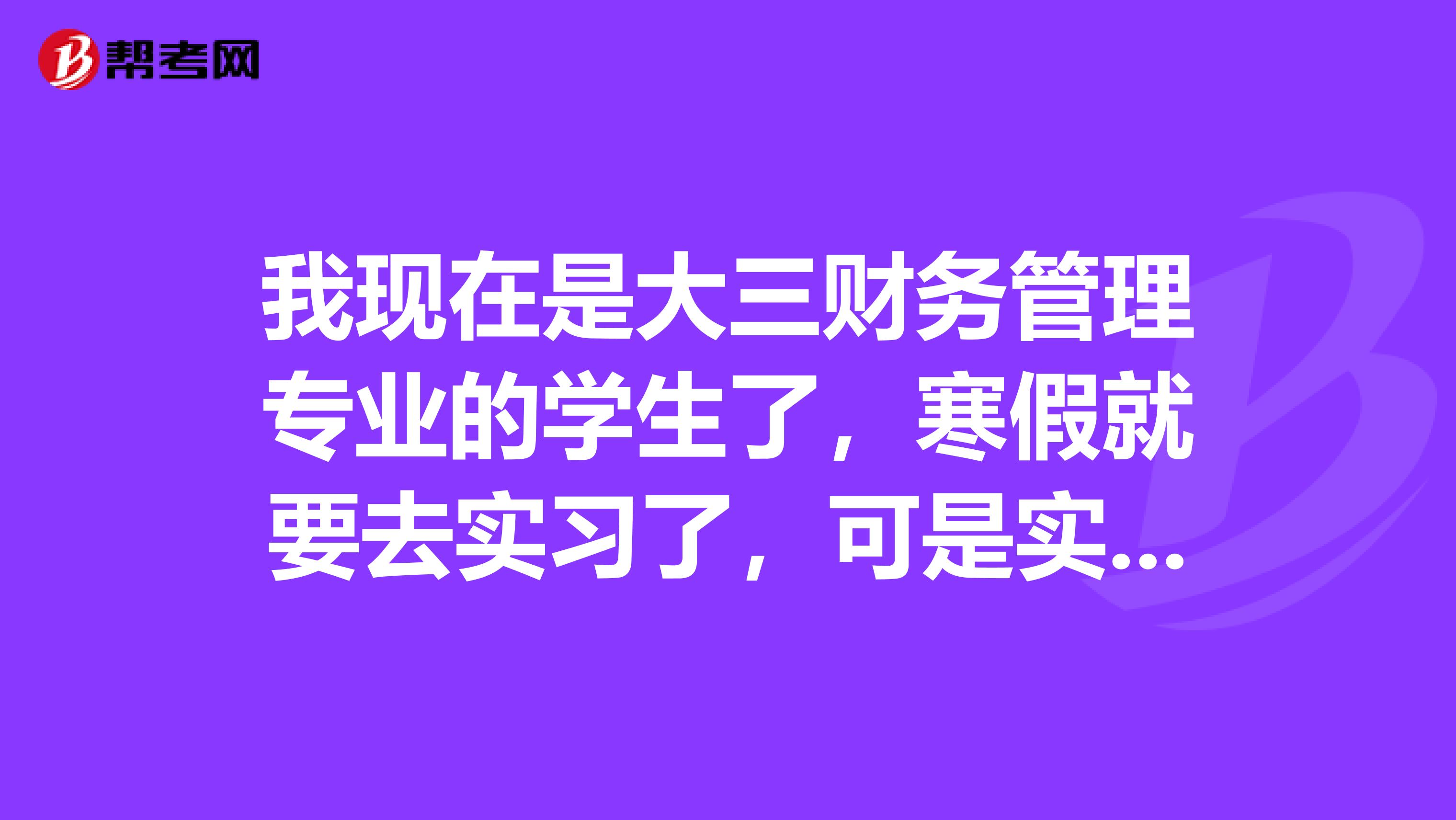 我现在是大三财务管理专业的学生了,寒假就要去实习了,可是实习不知道要不要会计从业资格证呢