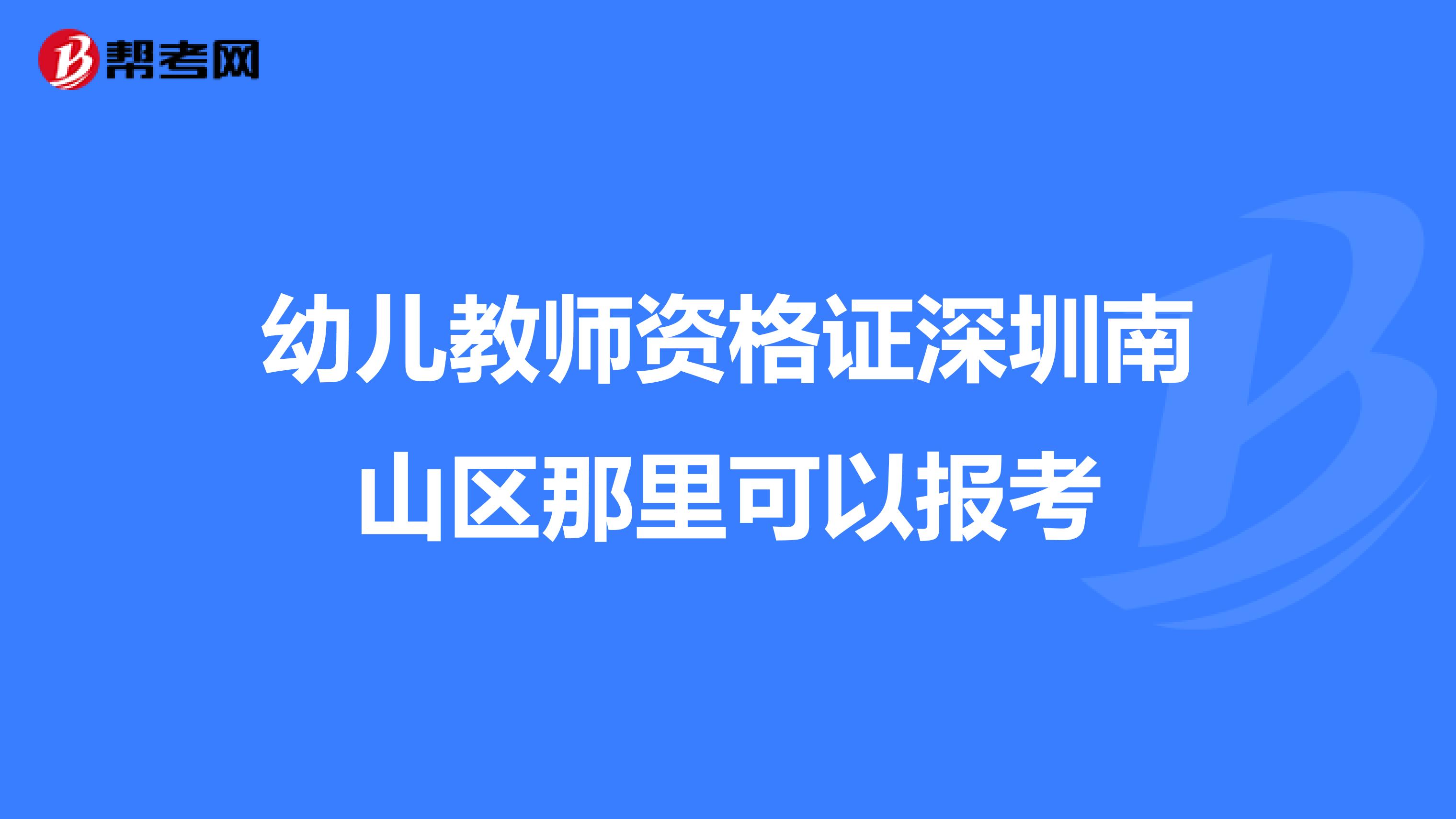 幼儿教师资格证深圳南山区那里可以报考