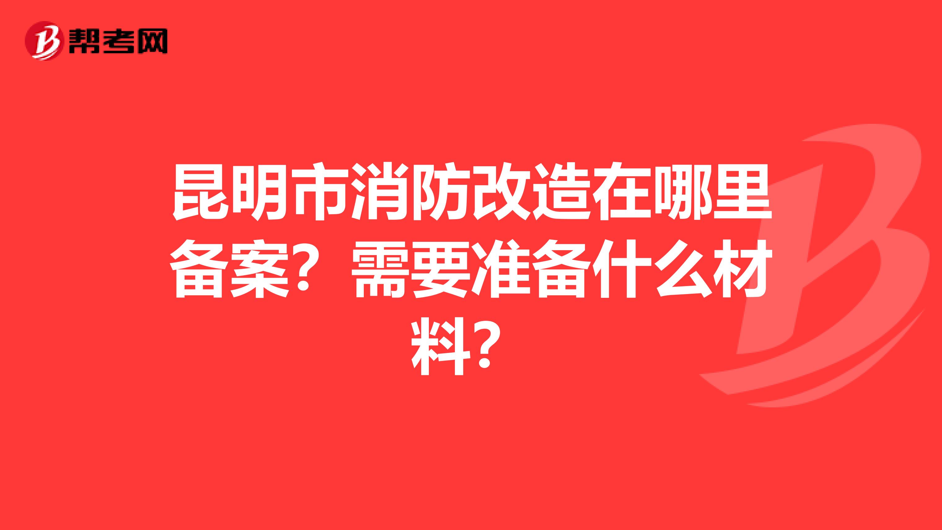 昆明市消防改造在哪里备案?需要准备什么材料?