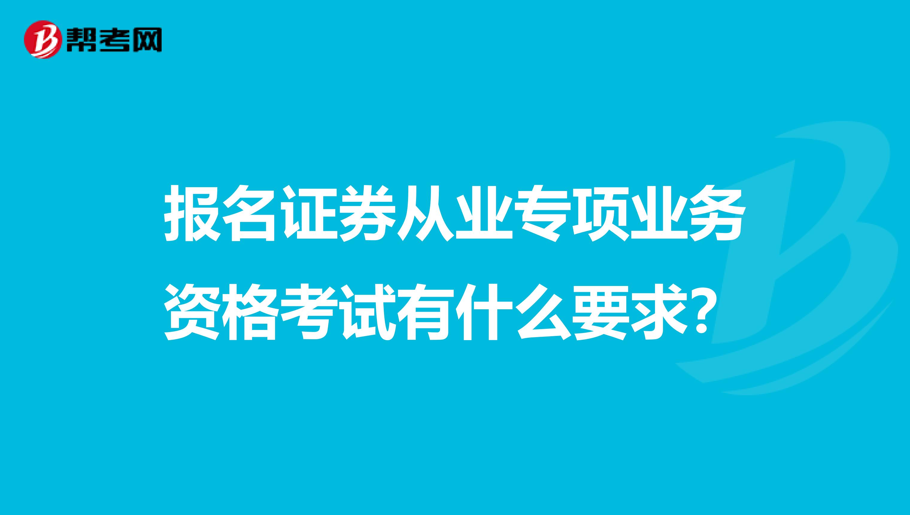 报名证券从业专项业务资格考试有什么要求?