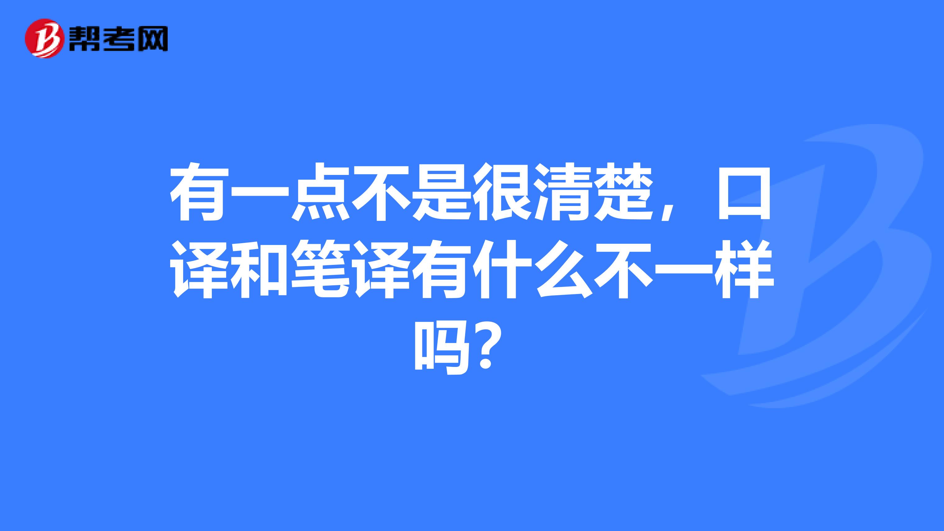 有一點不是很清楚，口譯和筆譯有什么不一樣嗎？