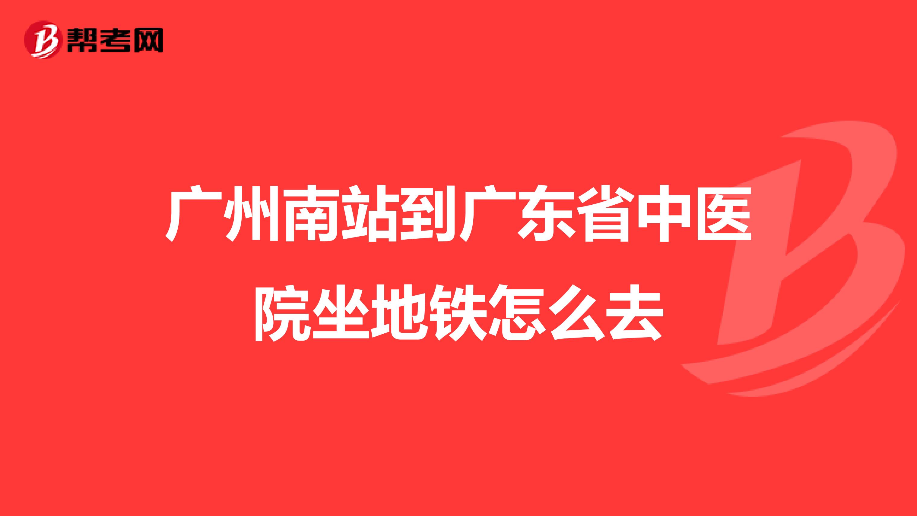 广州南站到广东省中医院坐地铁怎么去