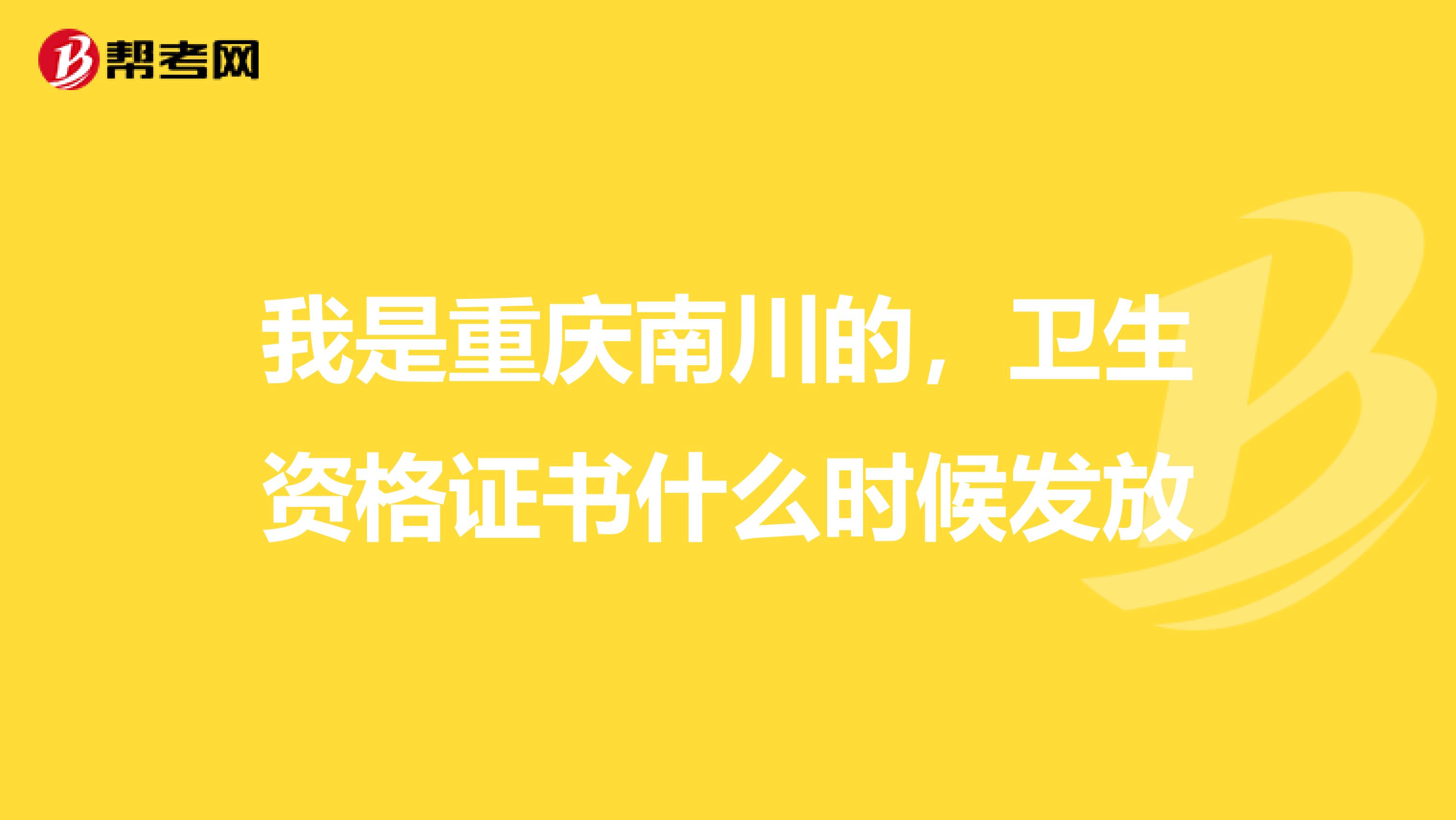 我是重庆南川的，卫生资格证书什么时候发放