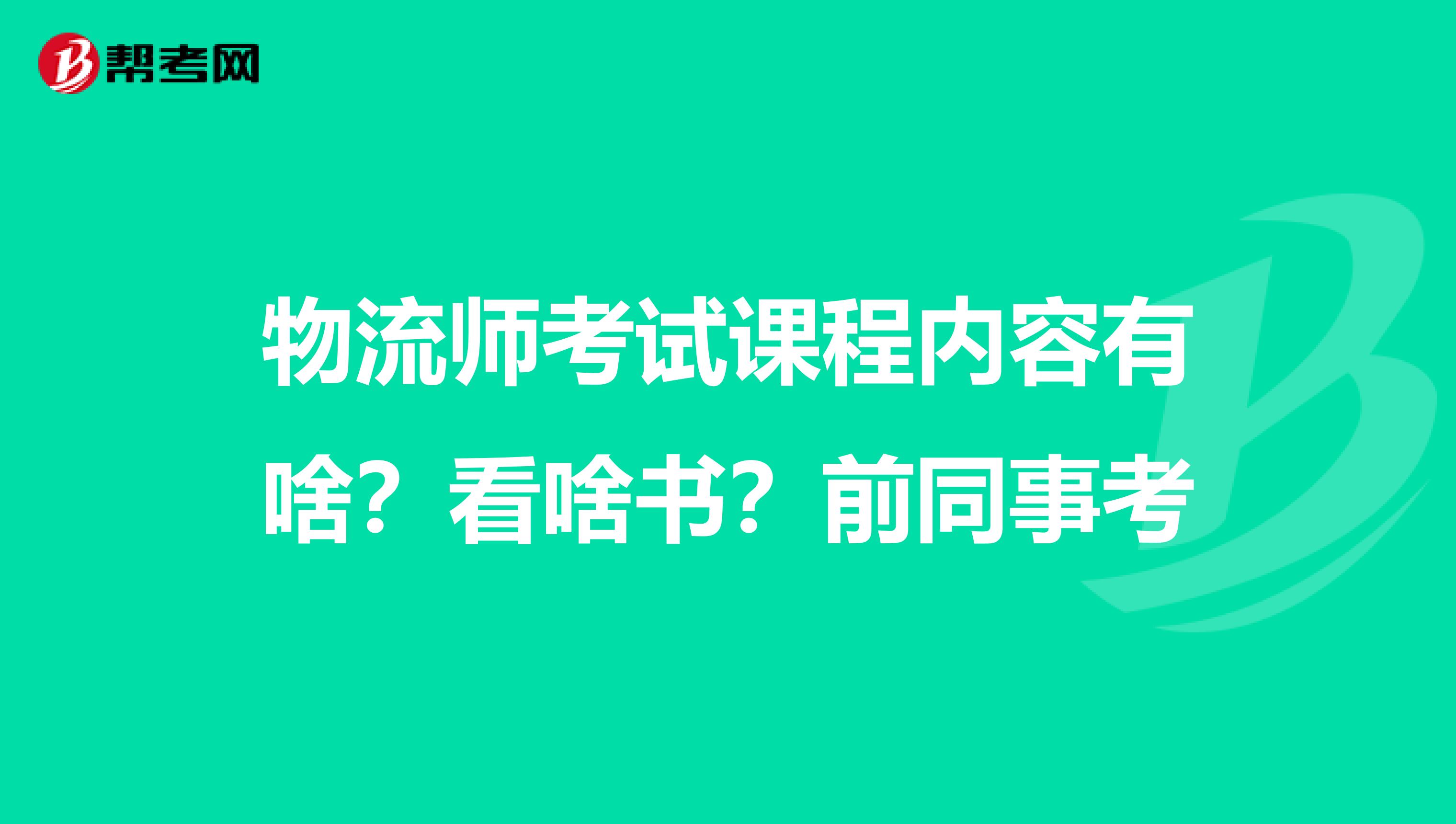 物流师考试课程内容有啥?看啥书?前同事考