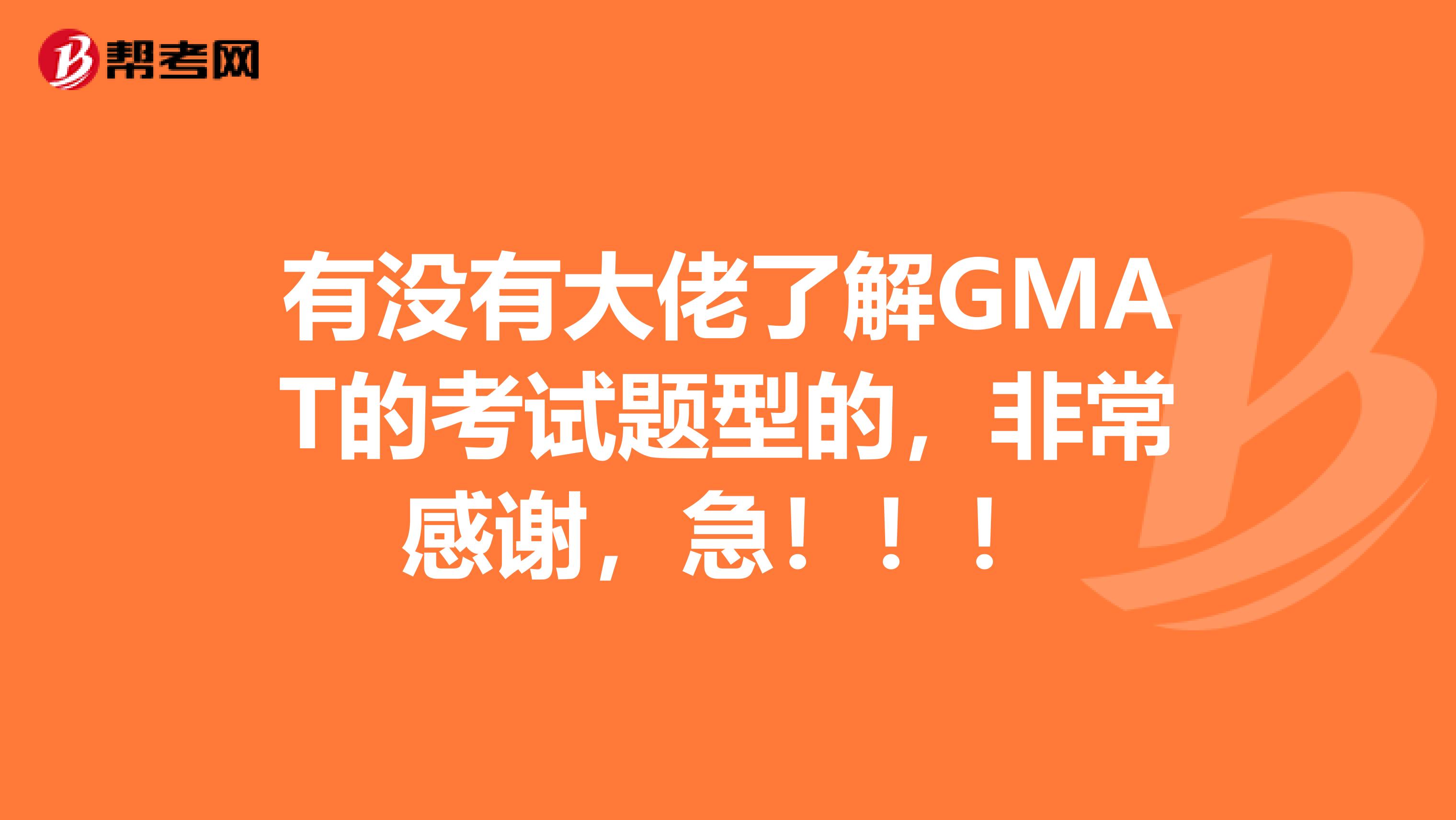 有没有大佬了解GMAT的考试题型的,非常感谢,急!!!