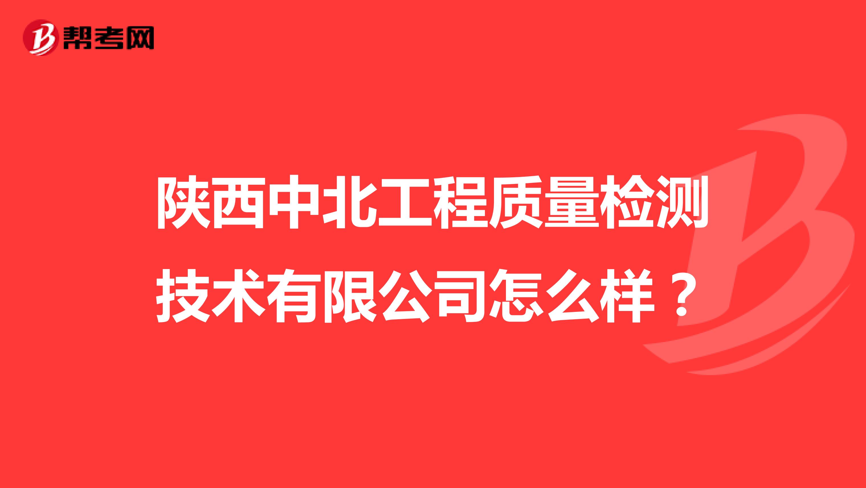 陕西中北工程质量检测技术有限公司怎么样？