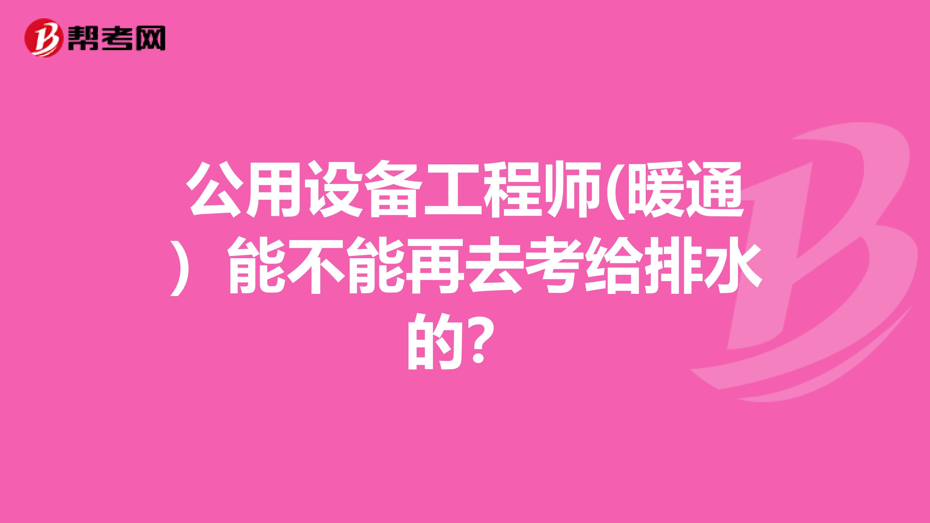 公用设备工程师(暖通)能不能再去考给排水的?