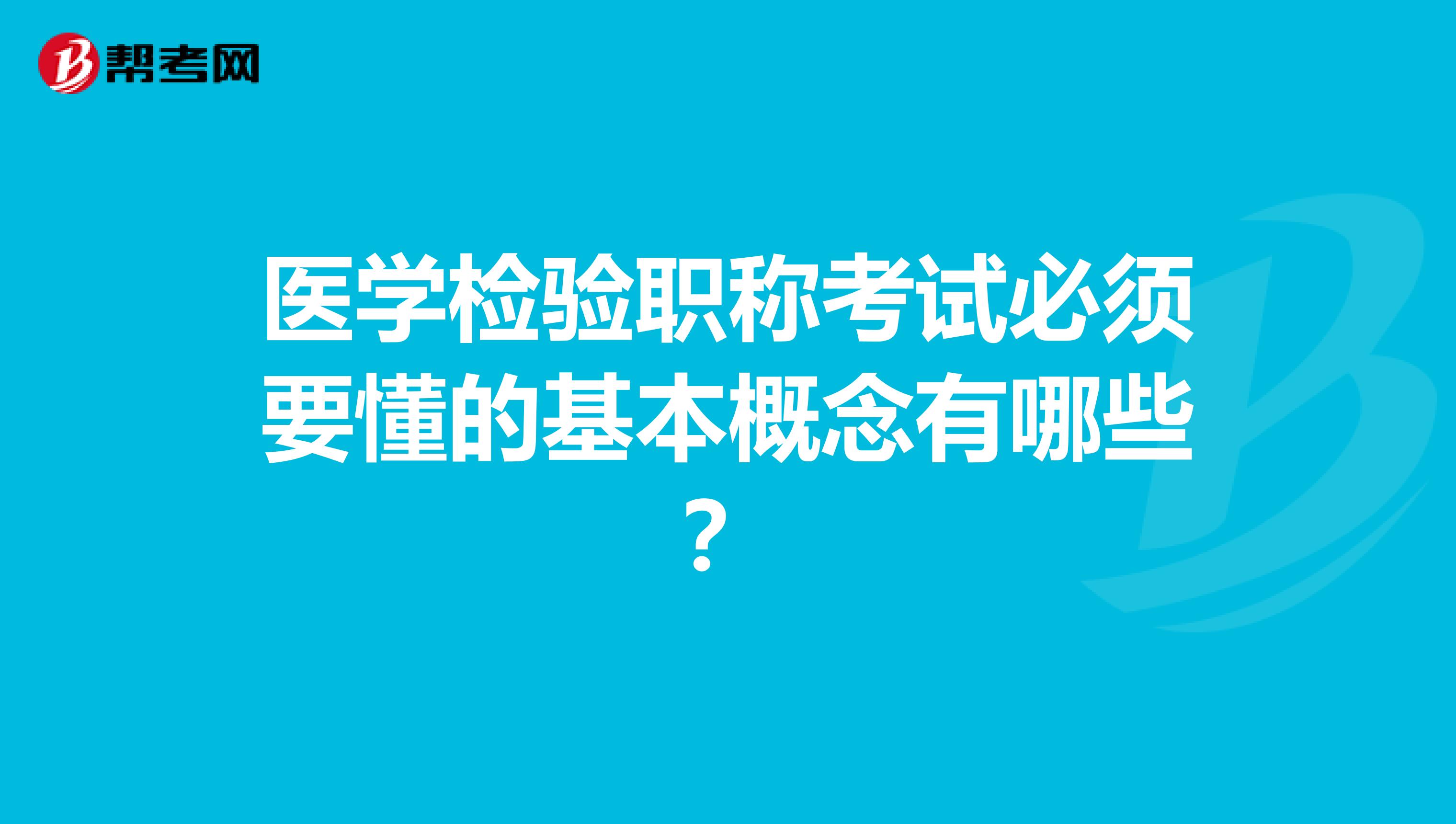 医学检验职称考试必须要懂的基本概念有哪些？