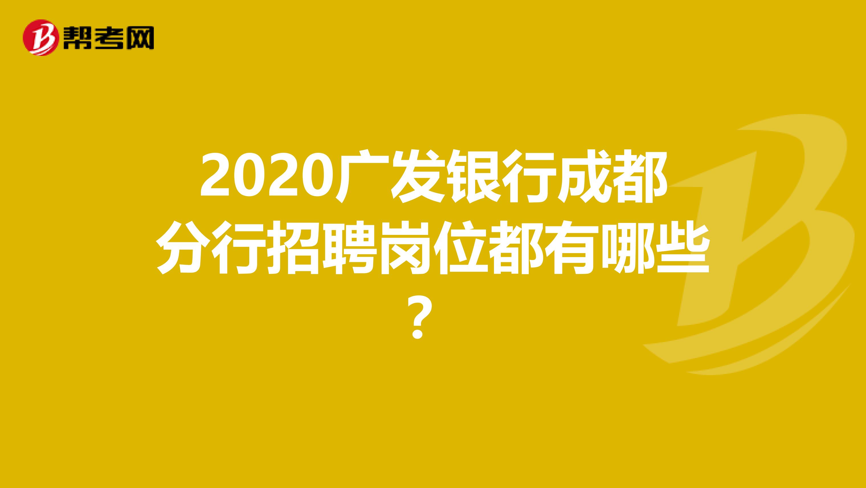2020广发银行成都分行招聘岗位都有哪些?