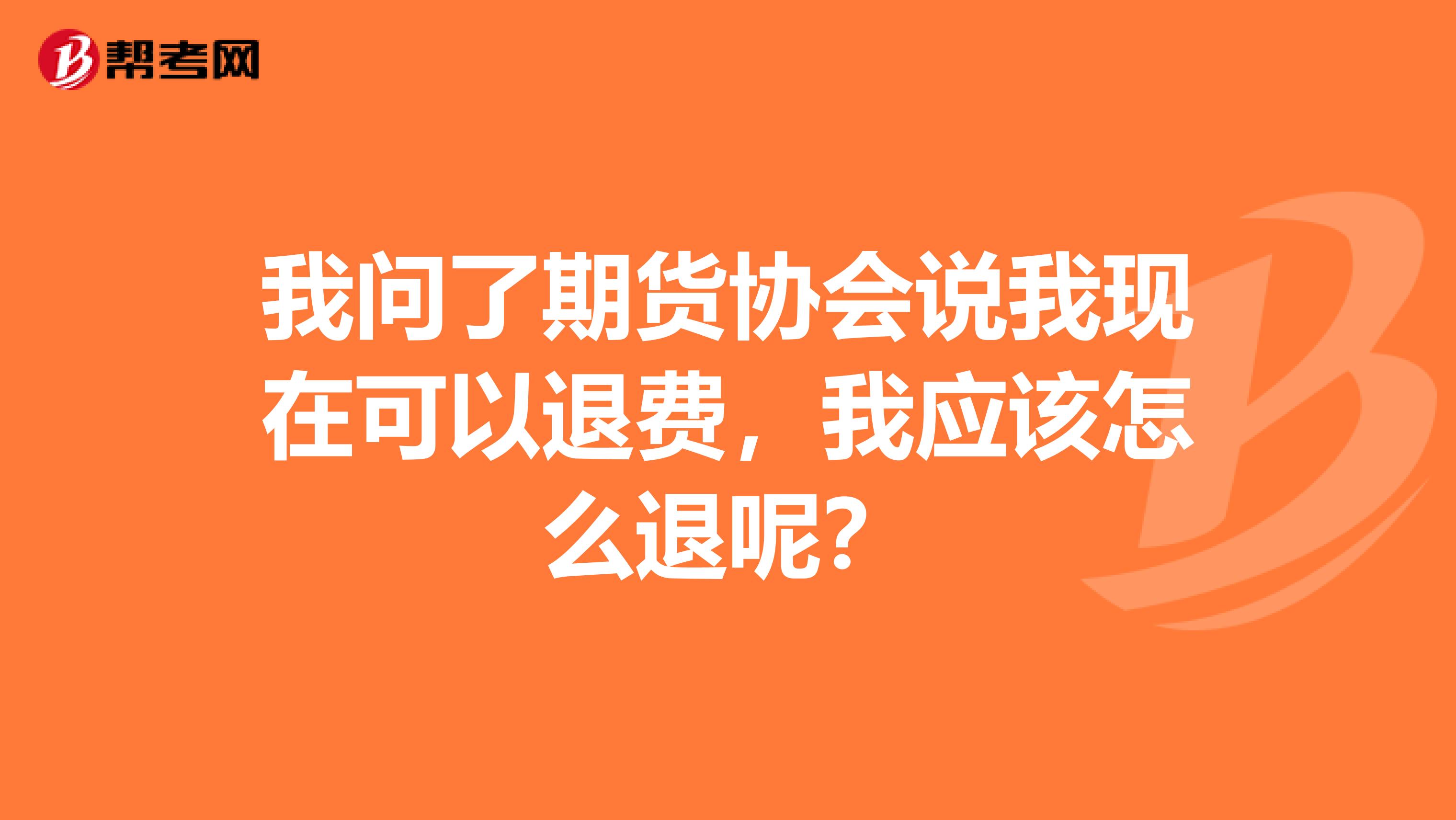 我问了期货协会说我现在可以退费,我应该怎么退呢?