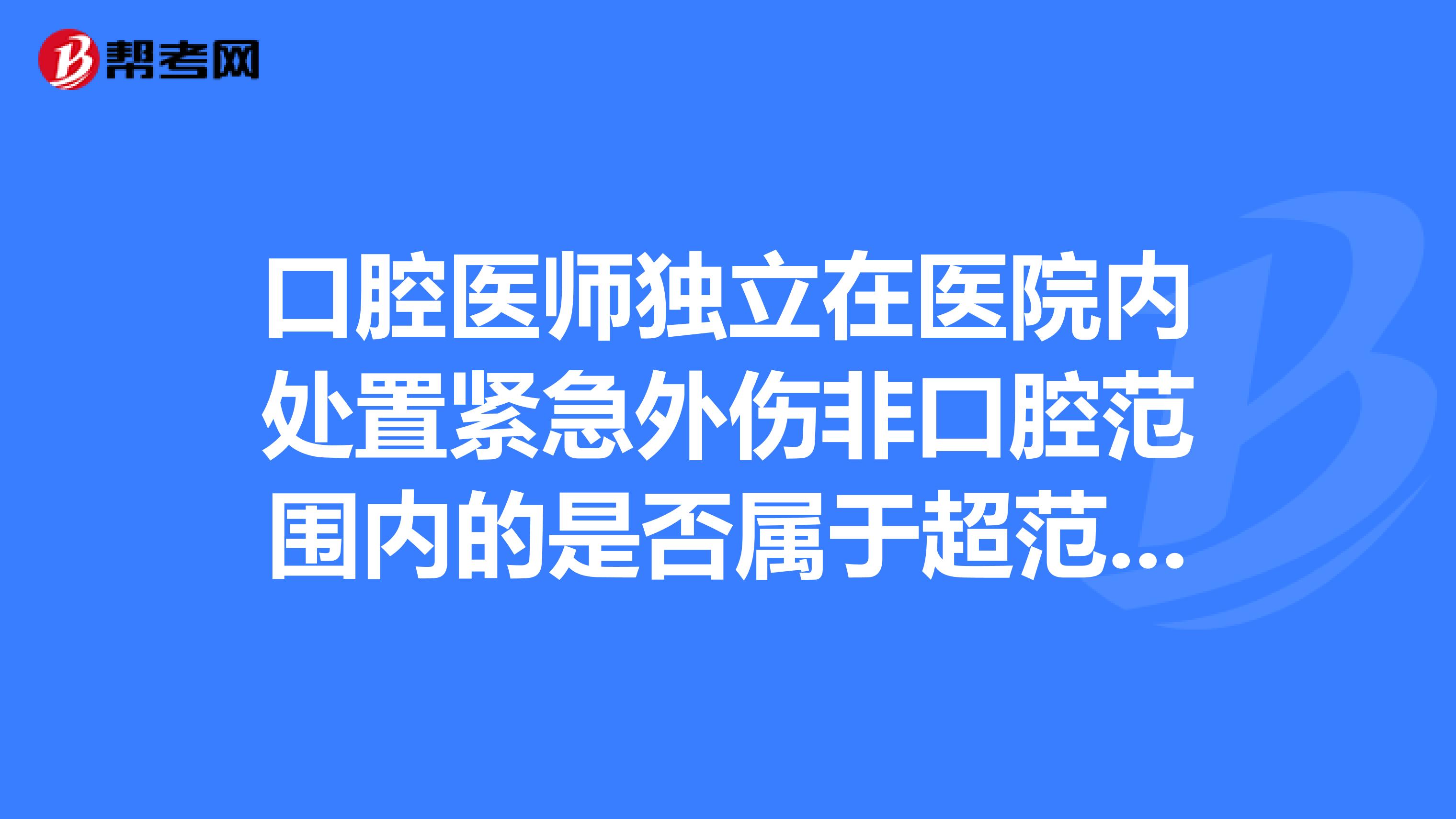 口腔医师独立在医院内处置紧急外伤非口腔范围内的是否属于超范围行医?
